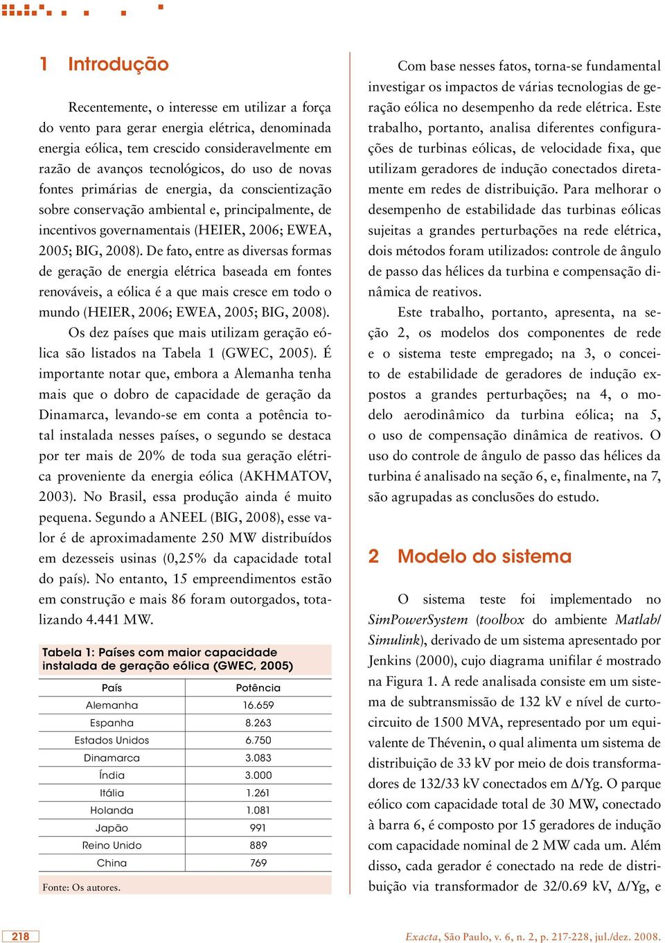 De fato, entre as diversas formas de geração de energia elétrica baseada em fontes renováveis, a eólica é a que mais cresce em todo o mundo (HEIER, 2006; EWEA, 2005; BIG, 2008).