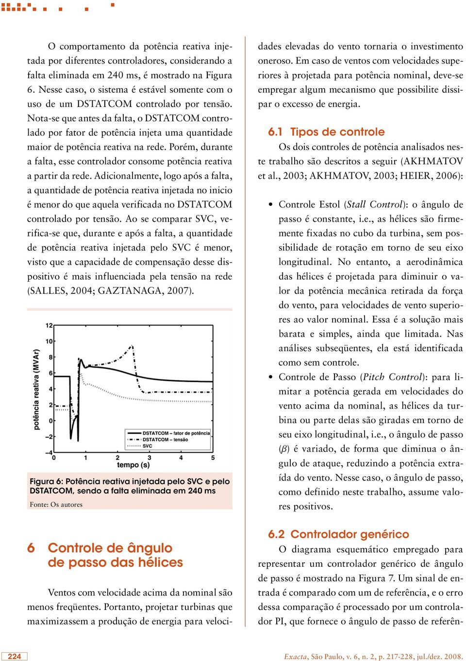 Nota-se que antes da falta, o DSTATCOM controlado por fator de potência injeta uma quantidade maior de potência reativa na rede.