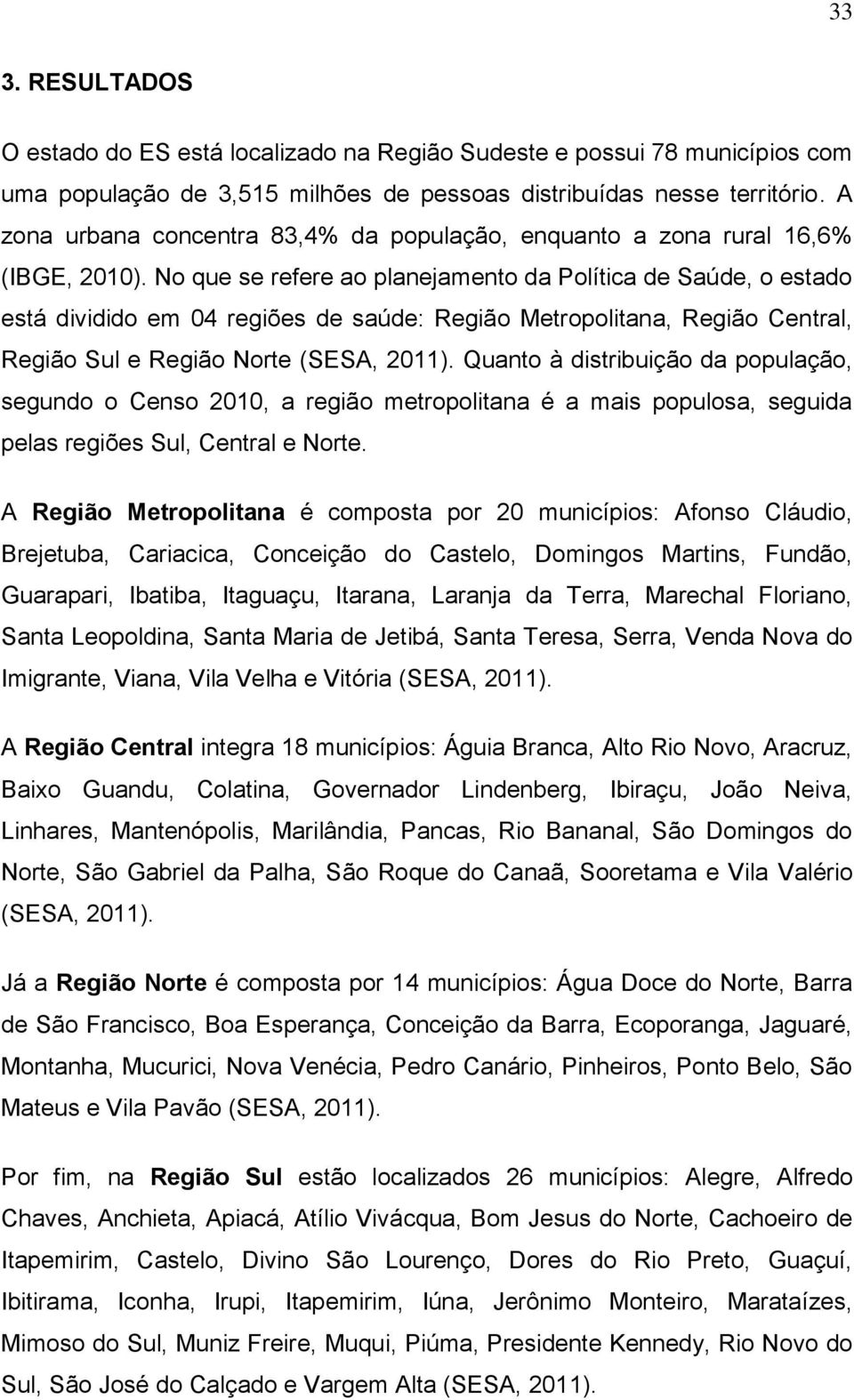 No que se refere ao planejamento da Política de Saúde, o estado está dividido em 04 regiões de saúde: Região Metropolitana, Região Central, Região Sul e Região Norte (SESA, 2011).