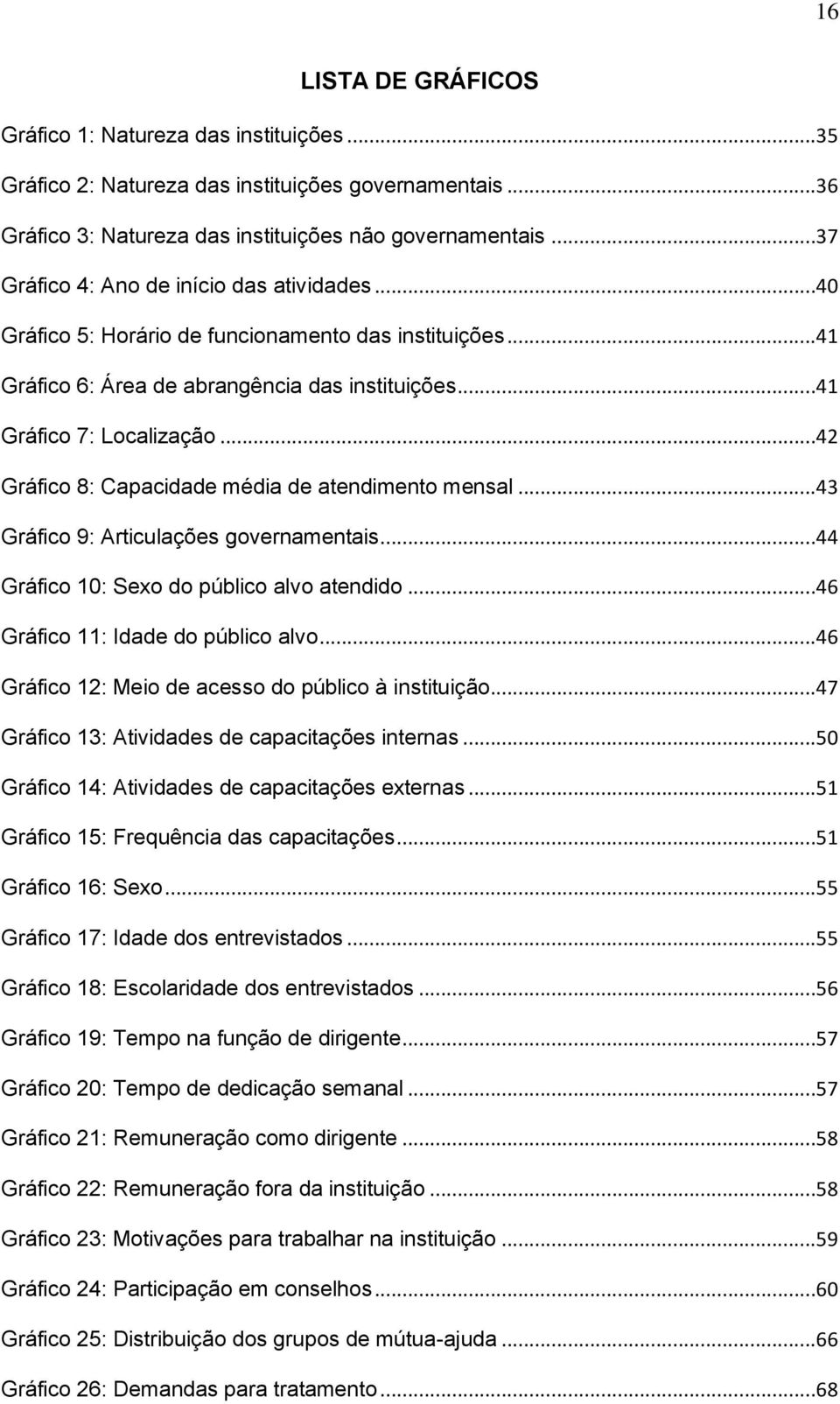 ..42 Gráfico 8: Capacidade média de atendimento mensal...43 Gráfico 9: Articulações governamentais...44 Gráfico 10: Sexo do público alvo atendido...46 Gráfico 11: Idade do público alvo.