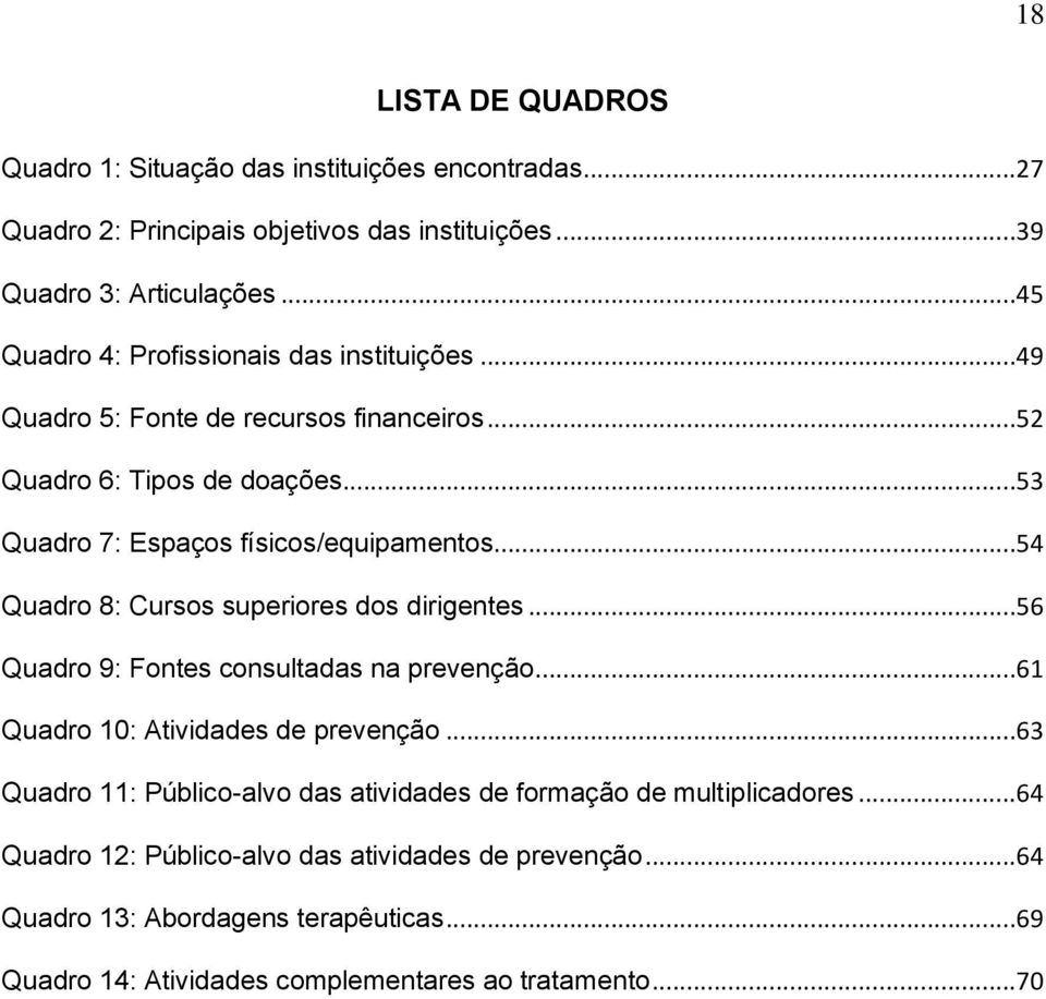 ..54 Quadro 8: Cursos superiores dos dirigentes...56 Quadro 9: Fontes consultadas na prevenção...61 Quadro 10: Atividades de prevenção.