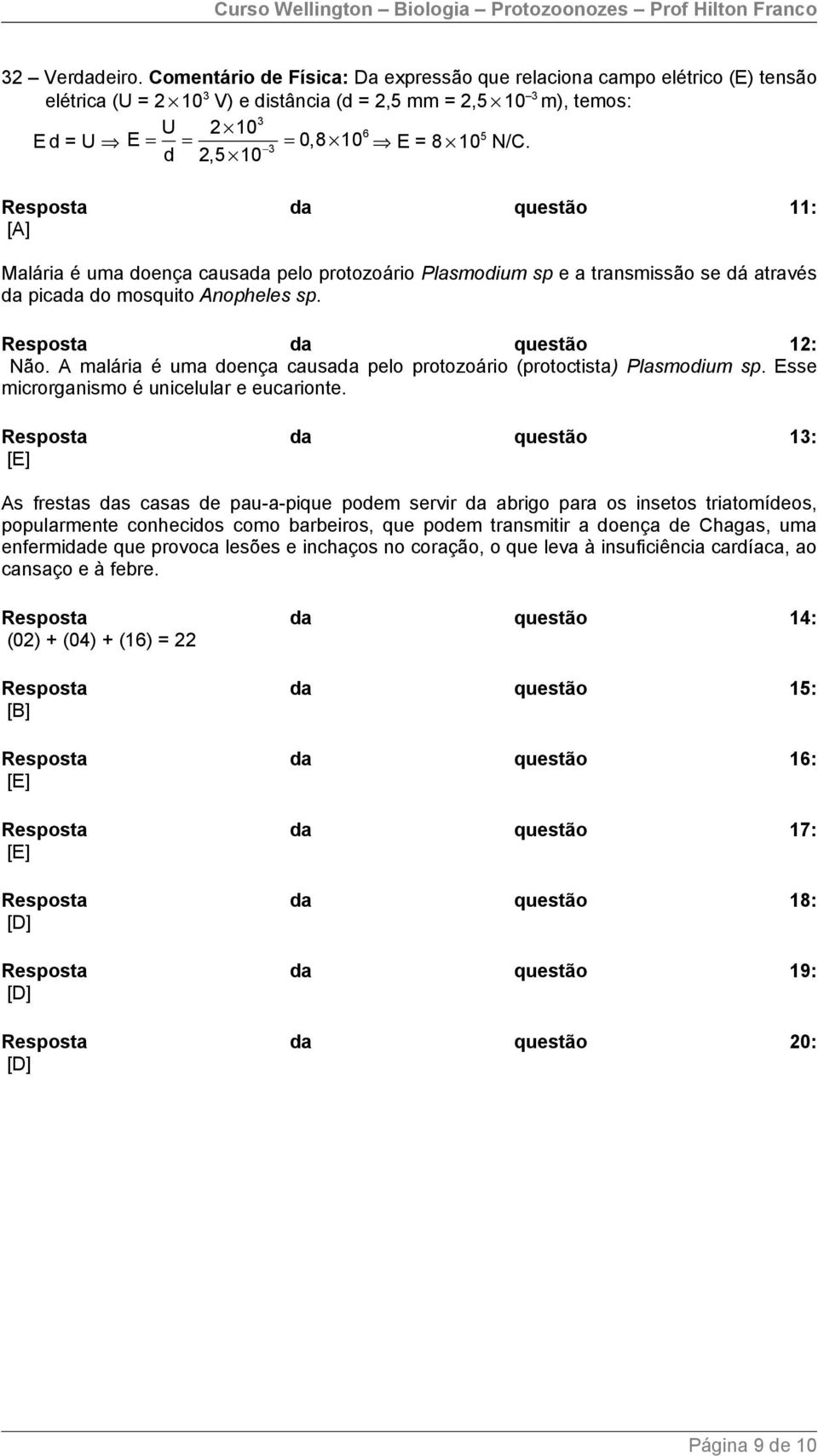 d 2,5 10 Resposta da questão 11: [A] Malária é uma doença causada pelo protozoário Plasmodium sp e a transmissão se dá através da picada do mosquito Anopheles sp. Resposta da questão 12: Não.