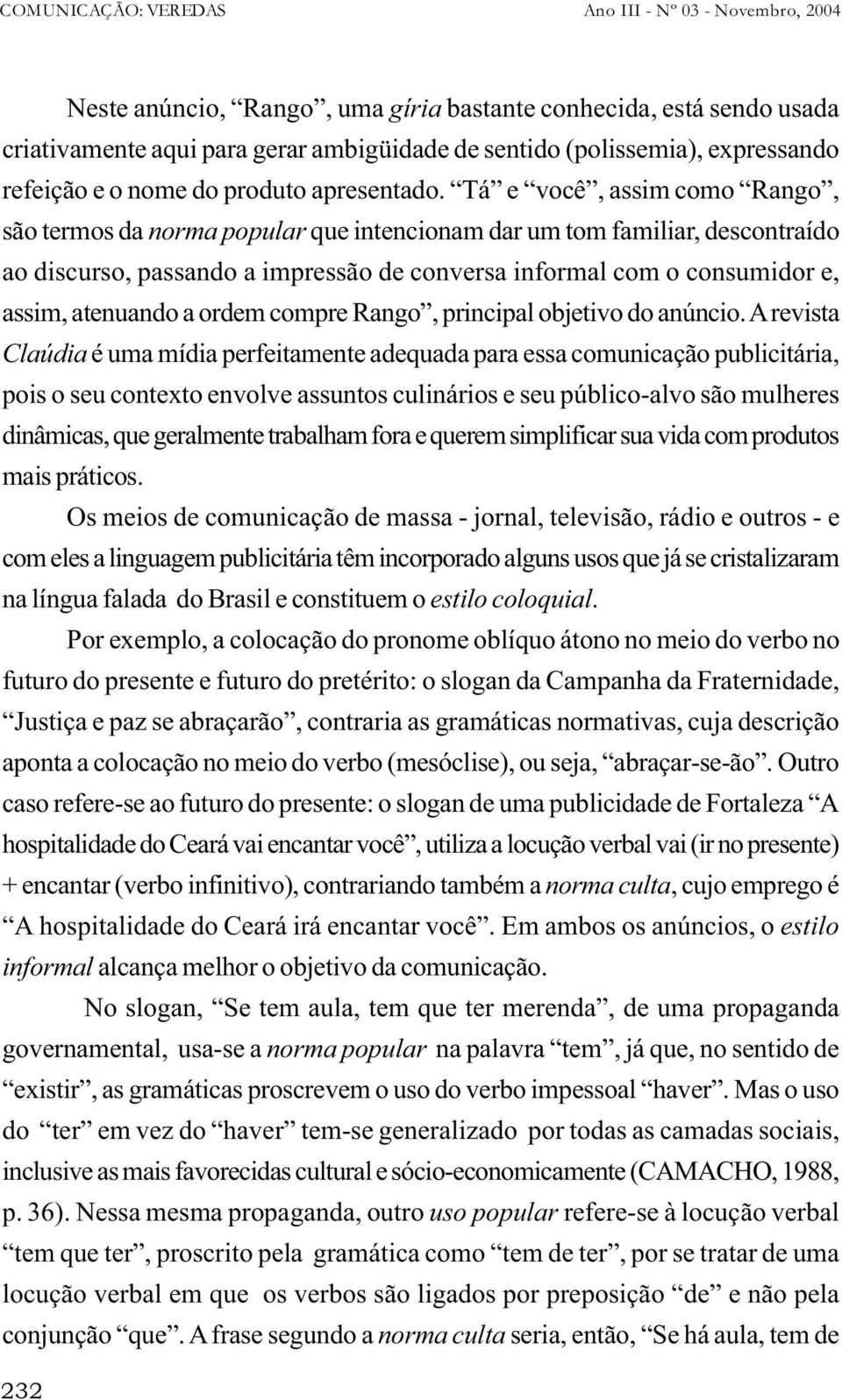 Tá e você, assim como Rango, são termos da norma popular que intencionam dar um tom familiar, descontraído ao discurso, passando a impressão de conversa informal com o consumidor e, assim, atenuando