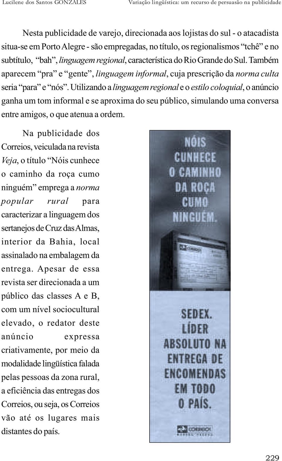 Também aparecem pra e gente, linguagem informal, cuja prescrição da norma culta seria para e nós.