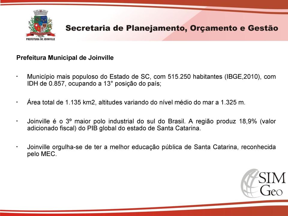 135 km2, altitudes variando do nível médio do mar a 1.325 m. Joinville é o 3º maior polo industrial do sul do Brasil.