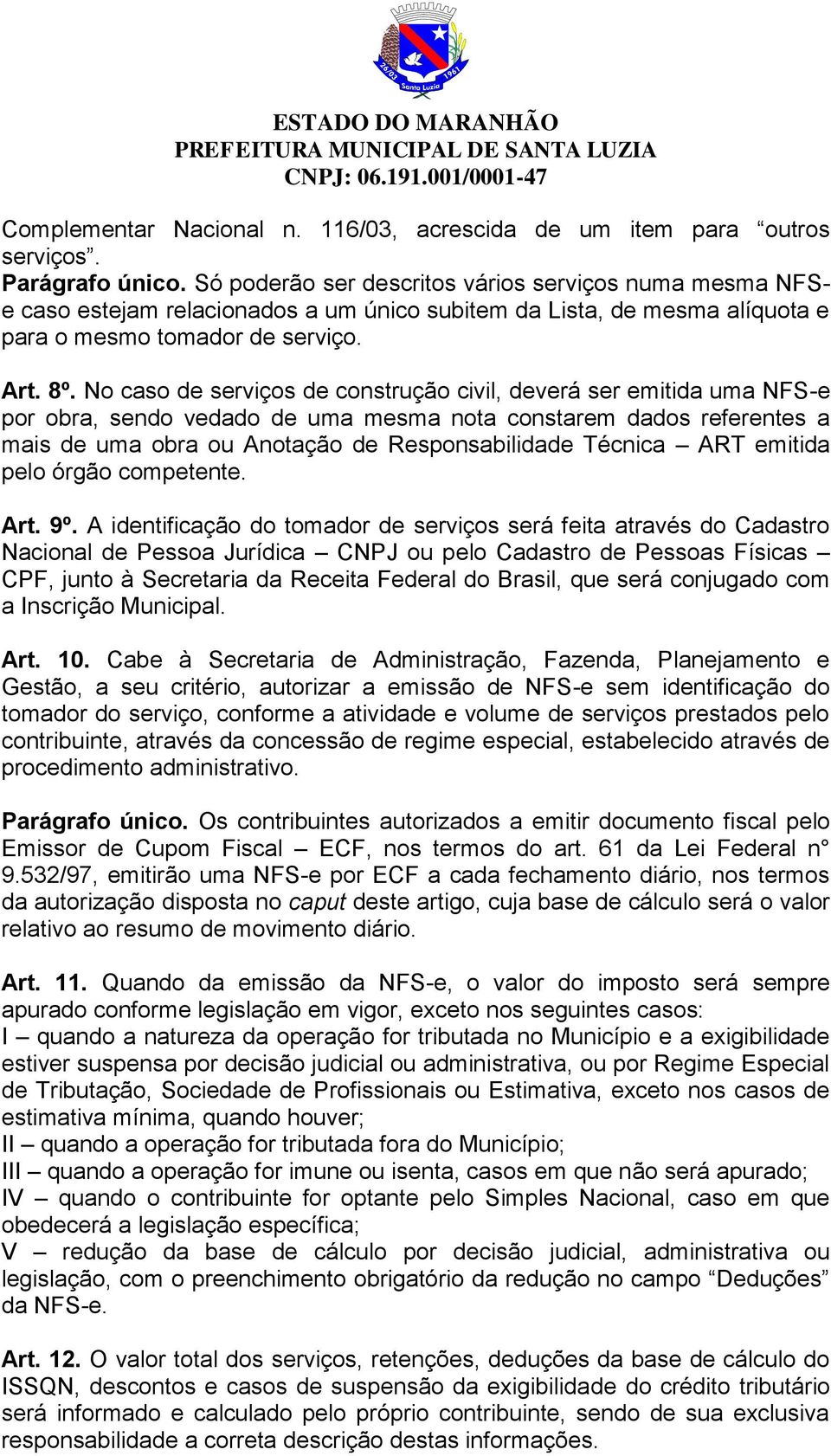 No caso de serviços de construção civil, deverá ser emitida uma NFS-e por obra, sendo vedado de uma mesma nota constarem dados referentes a mais de uma obra ou Anotação de Responsabilidade Técnica