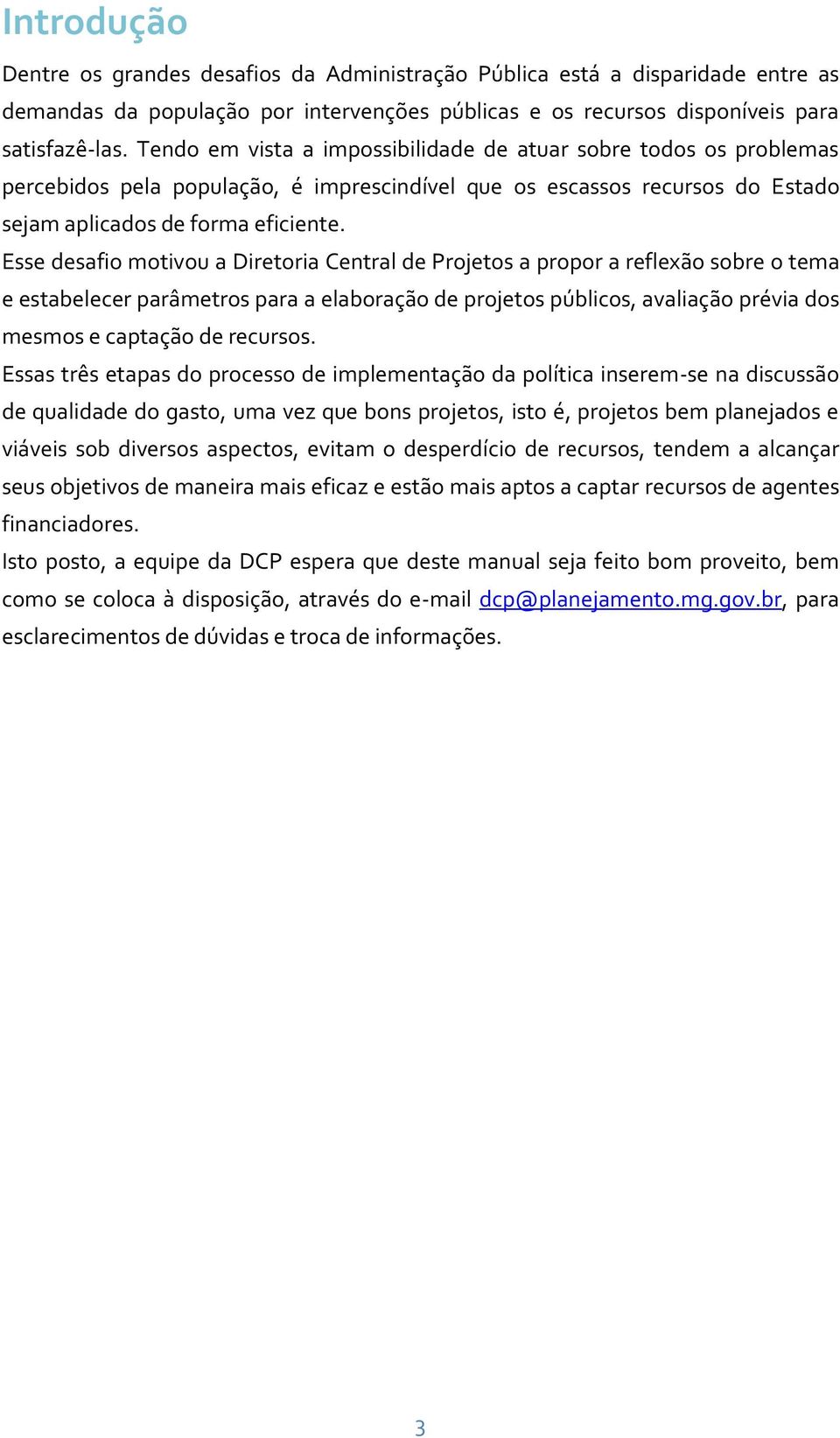 Esse desafio motivou a Diretoria Central de Projetos a propor a reflexão sobre o tema e estabelecer parâmetros para a elaboração de projetos públicos, avaliação prévia dos mesmos e captação de