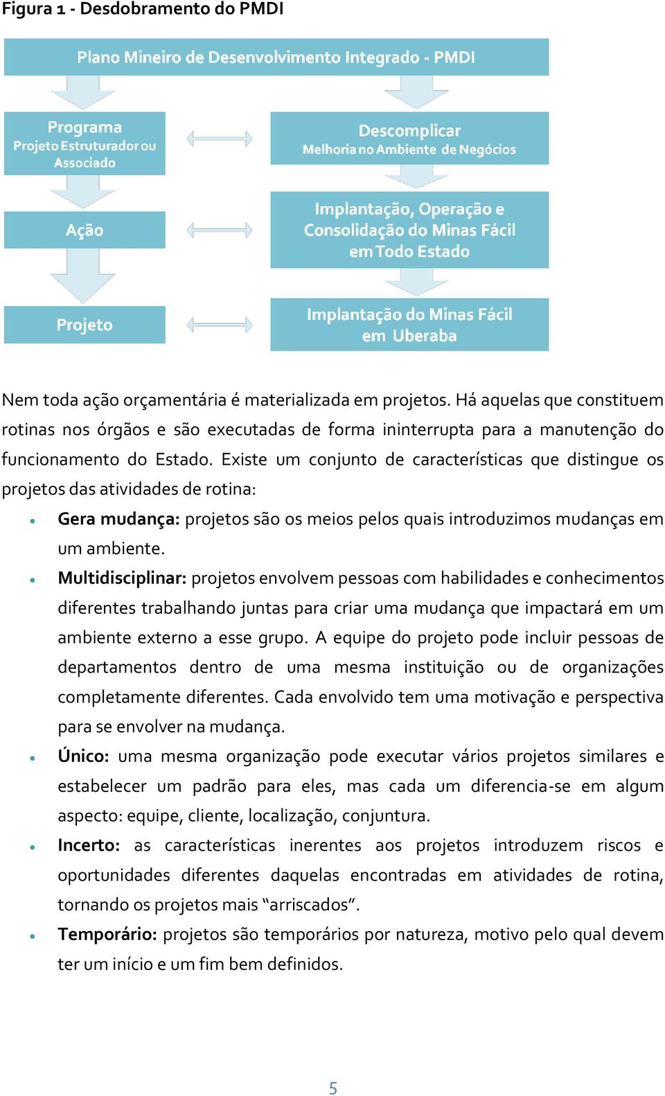 Existe um conjunto de características que distingue os projetos das atividades de rotina: Gera mudança: projetos são os meios pelos quais introduzimos mudanças em um ambiente.