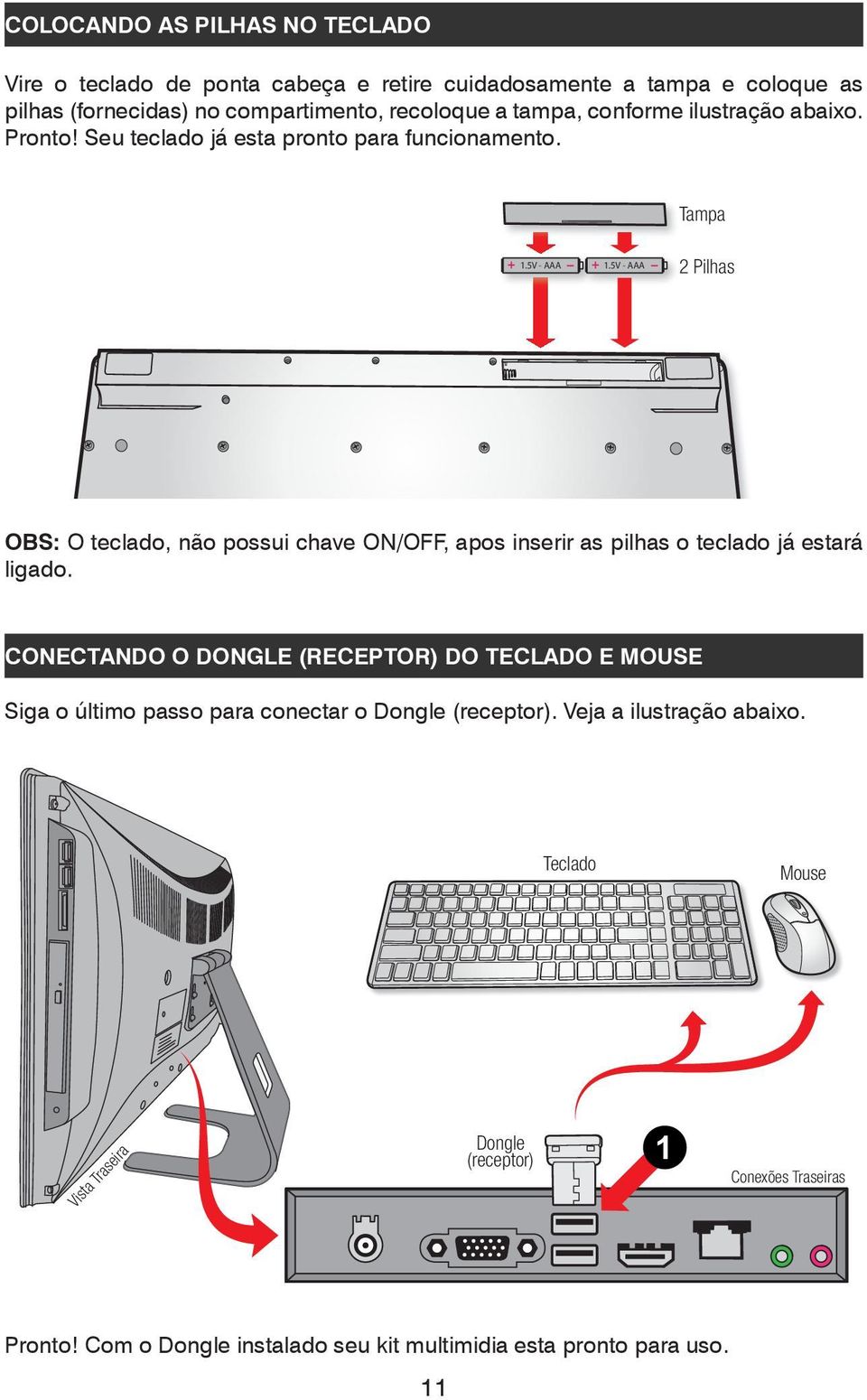 5V - AAA - 2 Pilhas OBS: O teclado, não possui chave ON/OFF, apos inserir as pilhas o teclado já estará ligado.