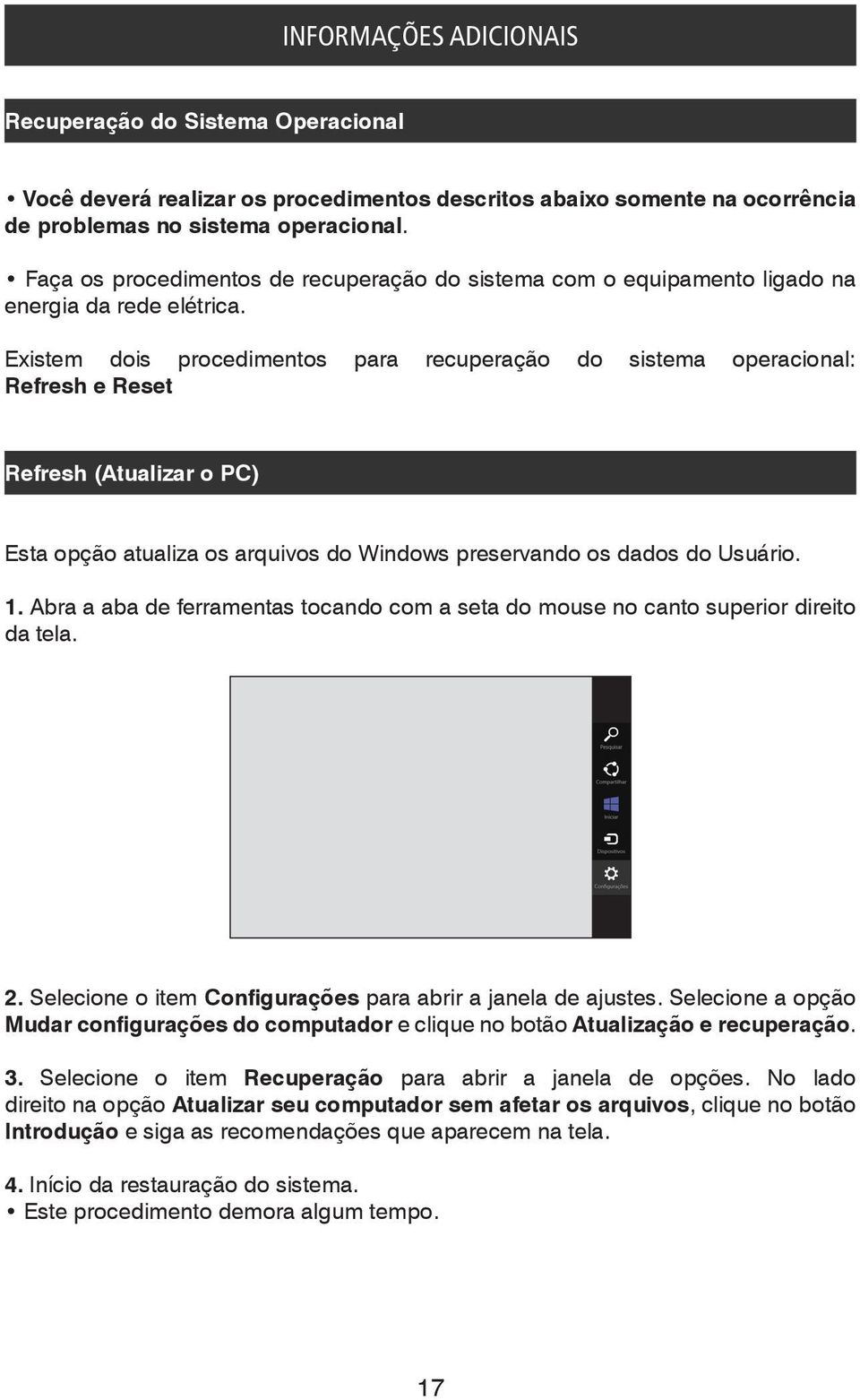 Existem dois procedimentos para recuperação do sistema operacional: Refresh e Reset Refresh (Atualizar o PC) Esta opção atualiza os arquivos do Windows preservando os dados do Usuário. 1.