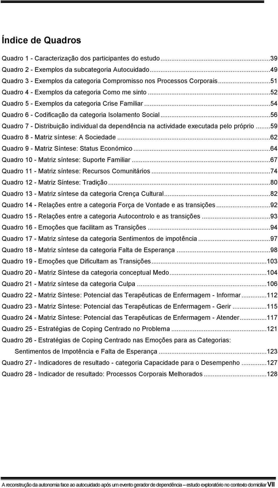 .. 56 Quadro 7 - Distribuição individual da dependência na actividade executada pelo próprio... 59 Quadro 8 - Matriz síntese: A Sociedade... 62 Quadro 9 - Matriz Síntese: Status Económico.