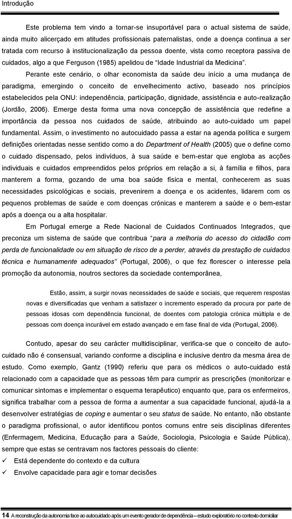 Perante este cenário, o olhar economista da saúde deu início a uma mudança de paradigma, emergindo o conceito de envelhecimento activo, baseado nos princípios estabelecidos pela ONU: independência,