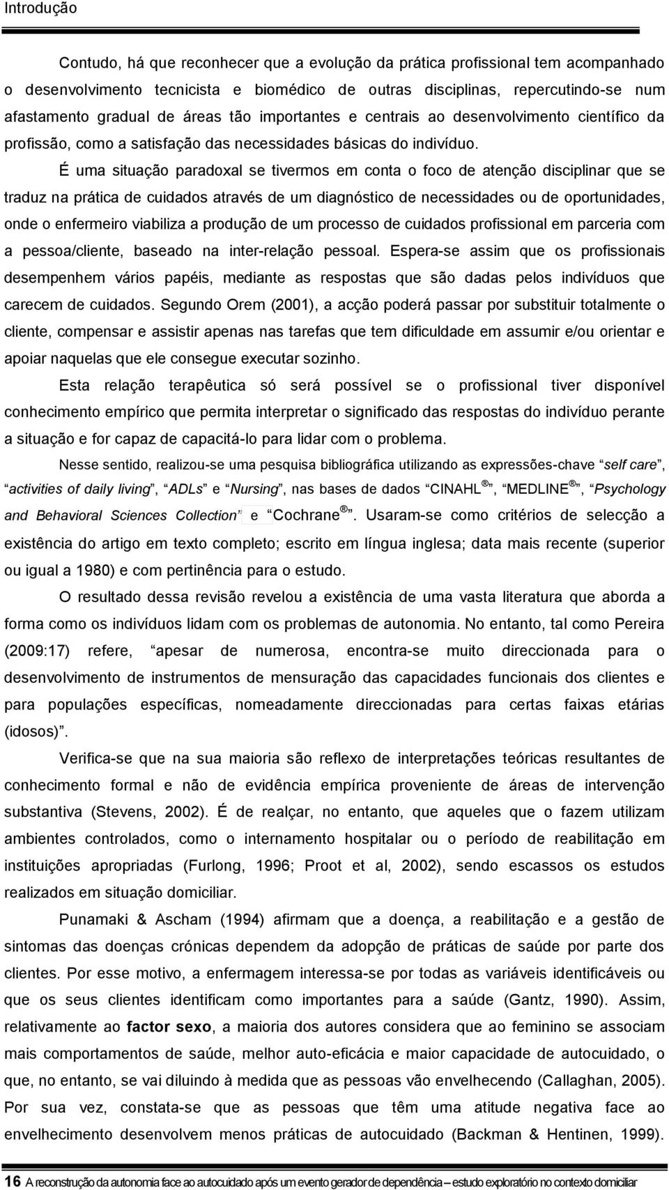 É uma situação paradoxal se tivermos em conta o foco de atenção disciplinar que se traduz na prática de cuidados através de um diagnóstico de necessidades ou de oportunidades, onde o enfermeiro