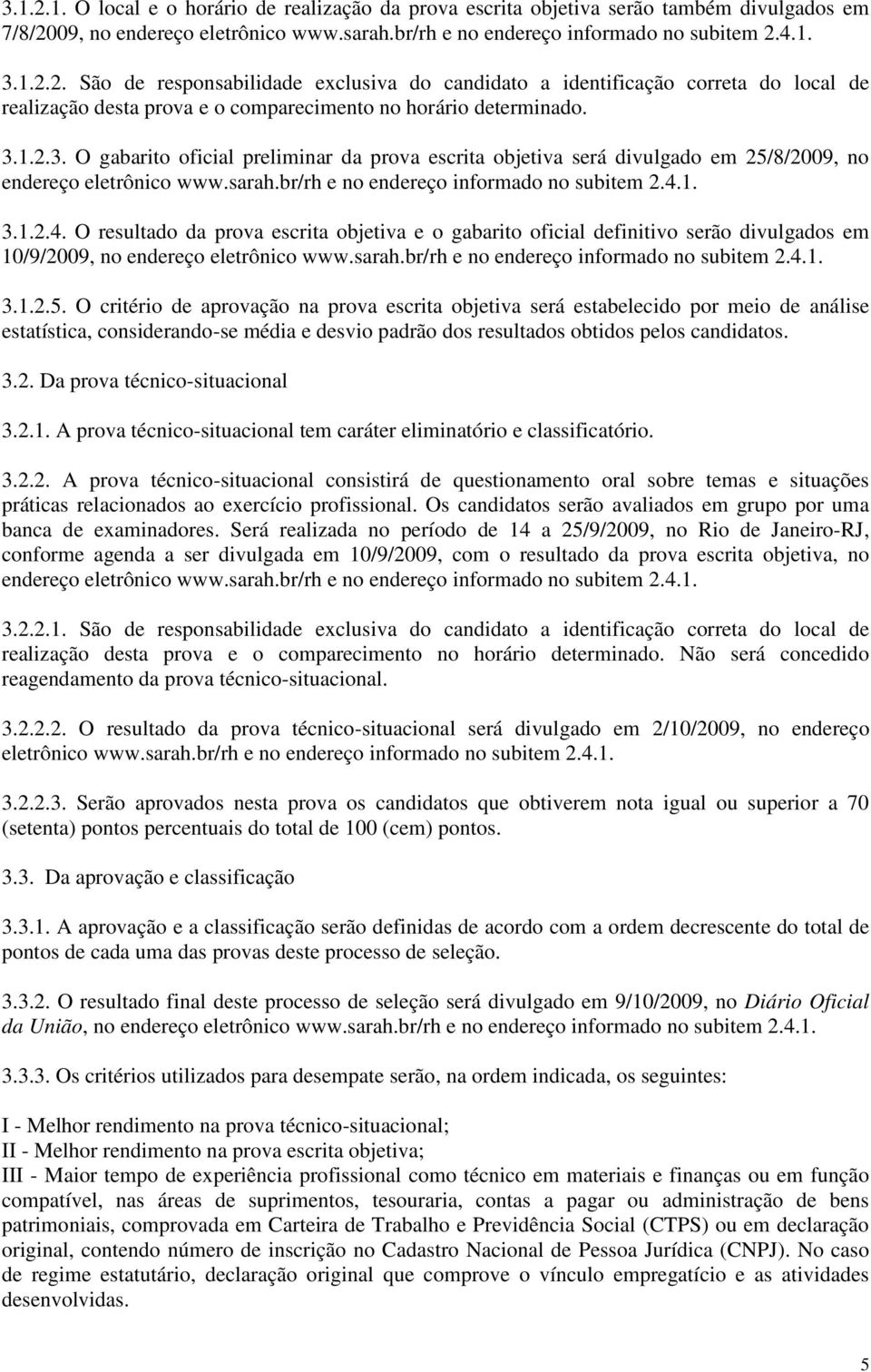 1. 3.1.2.4. O resultado da prova escrita objetiva e o gabarito oficial definitivo serão divulgados em 10/9/2009, no endereço eletrônico www.sarah.br/rh e no endereço informado no subitem 2.4.1. 3.1.2.5.