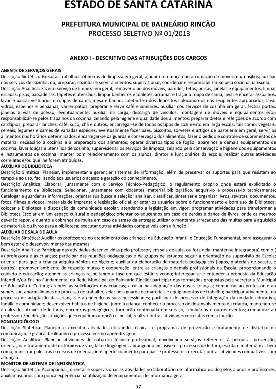 Descrição Analítica: Fazer o serviço de limpeza em geral; remover o pó dos móveis, paredes, tetos, portas, janelas e equipamentos; limpar escadas, pisos, passadeiras, tapetes e utensílios; limpar