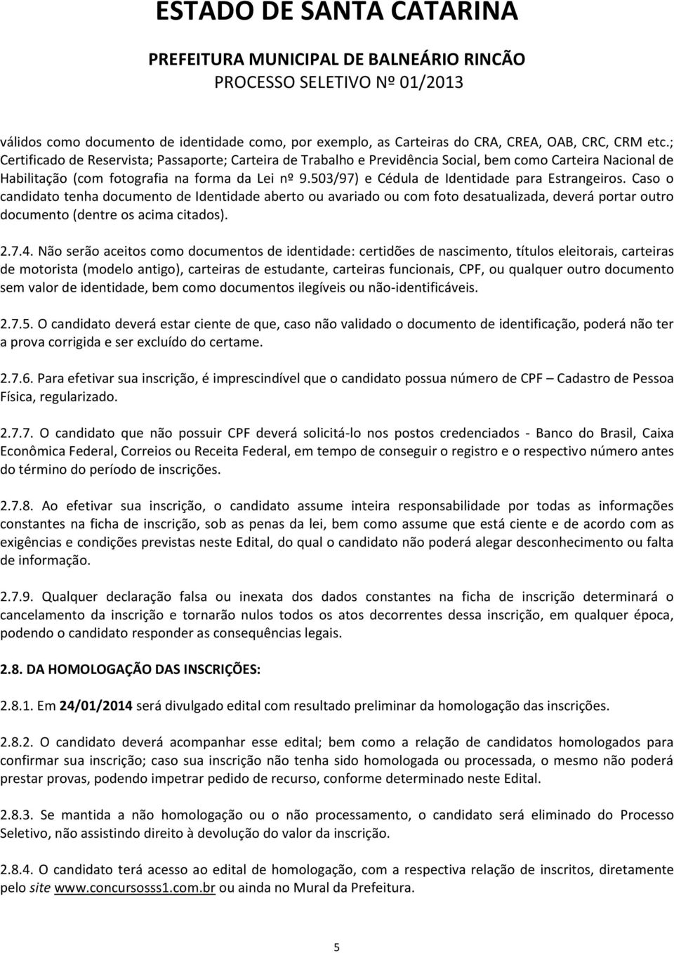 503/97) e Cédula de Identidade para Estrangeiros. Caso o candidato tenha documento de Identidade aberto ou avariado ou com foto desatualizada, deverá portar outro documento (dentre os acima citados).