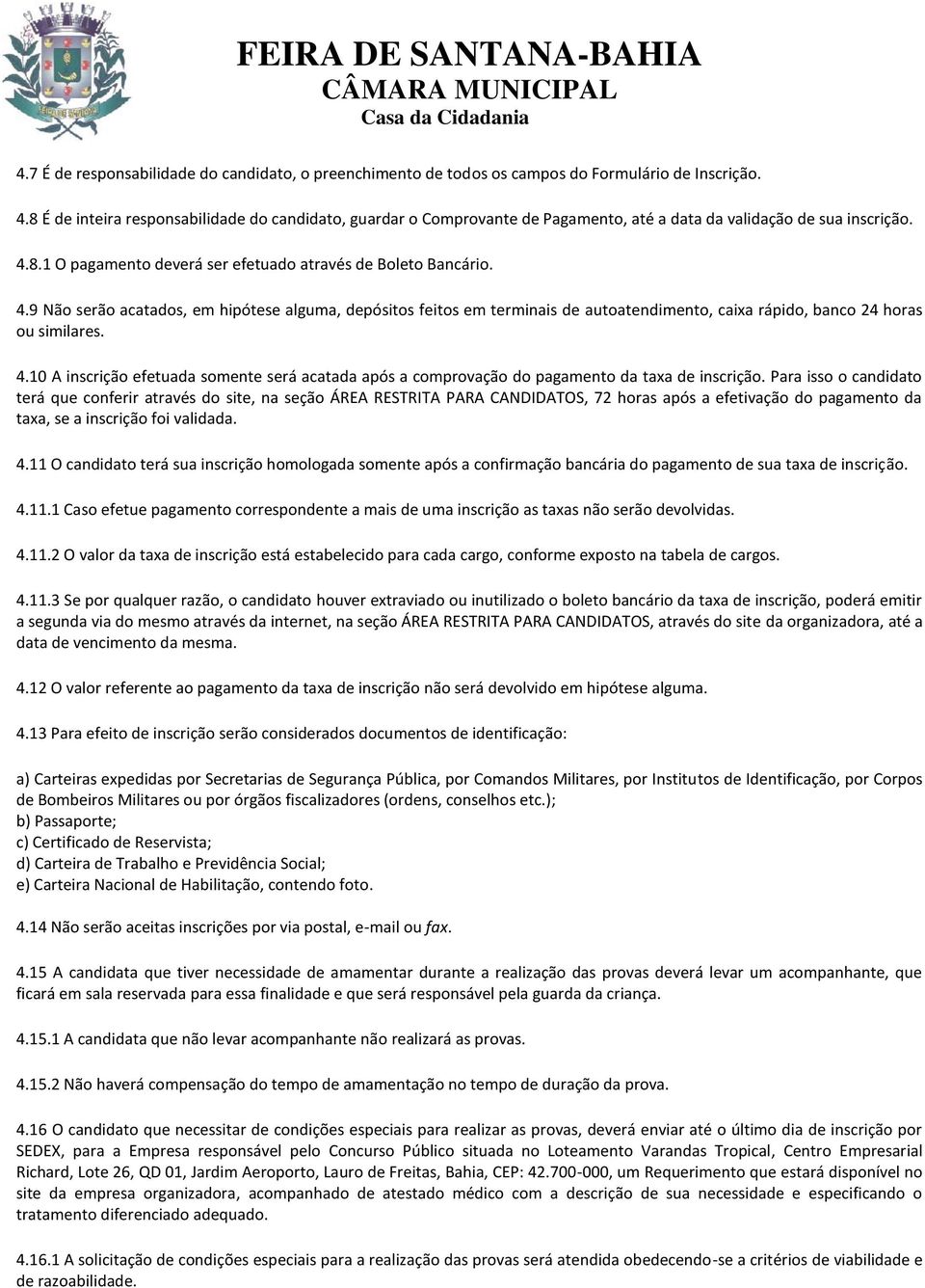 8.1 O pagamento deverá ser efetuado através de Boleto Bancário. 4.9 Não serão acatados, em hipótese alguma, depósitos feitos em terminais de autoatendimento, caixa rápido, banco 24 horas ou similares.