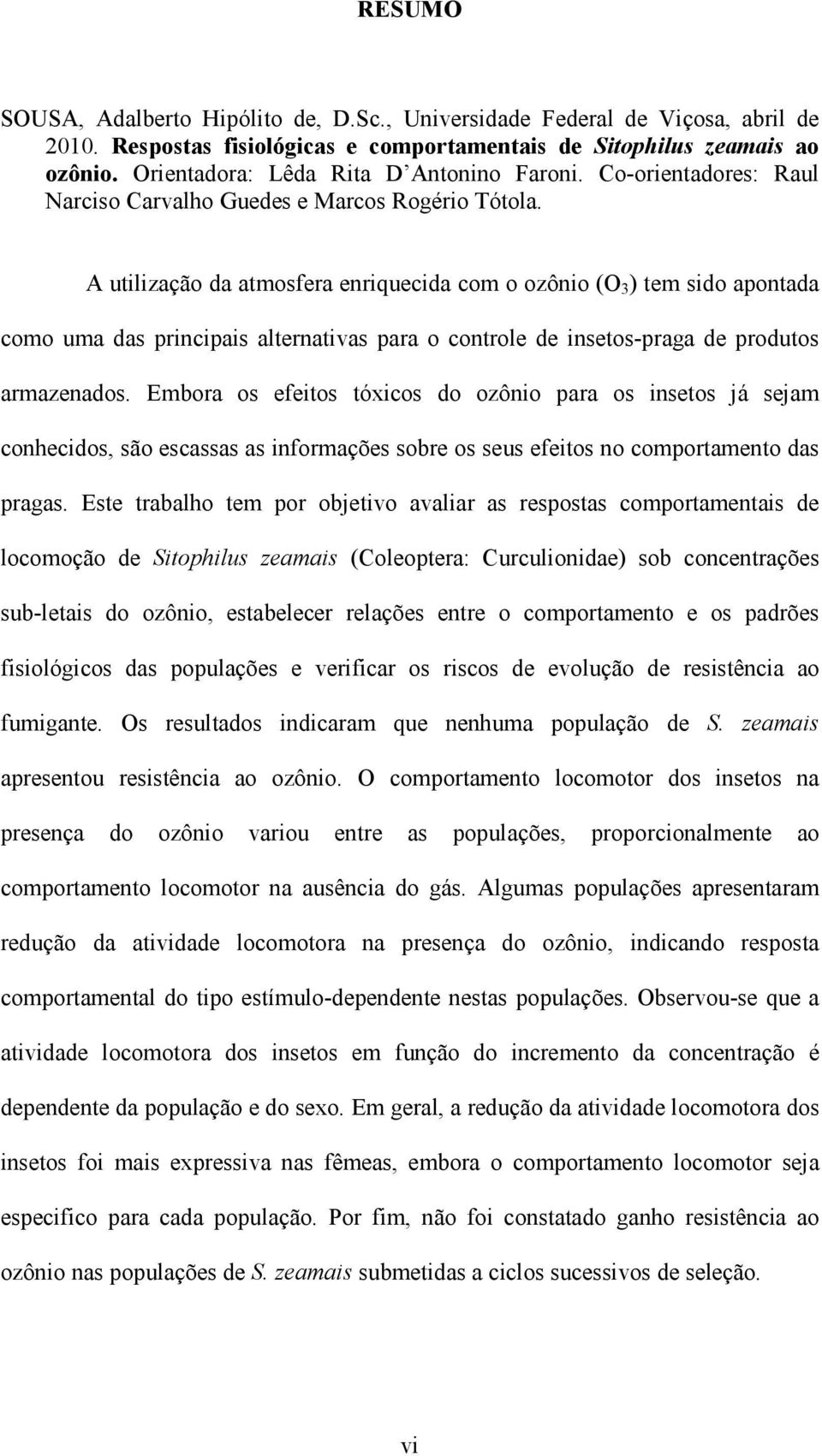 A utilização da atmosfera enriquecida com o ozônio (O 3 ) tem sido apontada como uma das principais alternativas para o controle de insetos-praga de produtos armazenados.