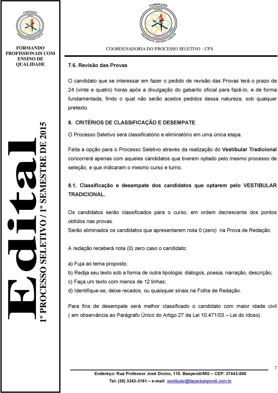 CRITÉRIOS DE CLASSIFICAÇÃO E DESEMPATE O Processo Seletivo será classificatório e eliminatório em uma única etapa.