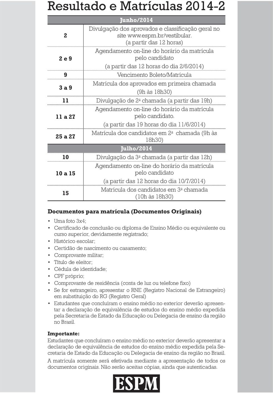 chamada (9h às 18h30) 11 Divulgação de 2 a chamada (a partir das 19h) 11 a 27 25 a 27 Agendamento on-line do horário da matrícula pelo candidato.