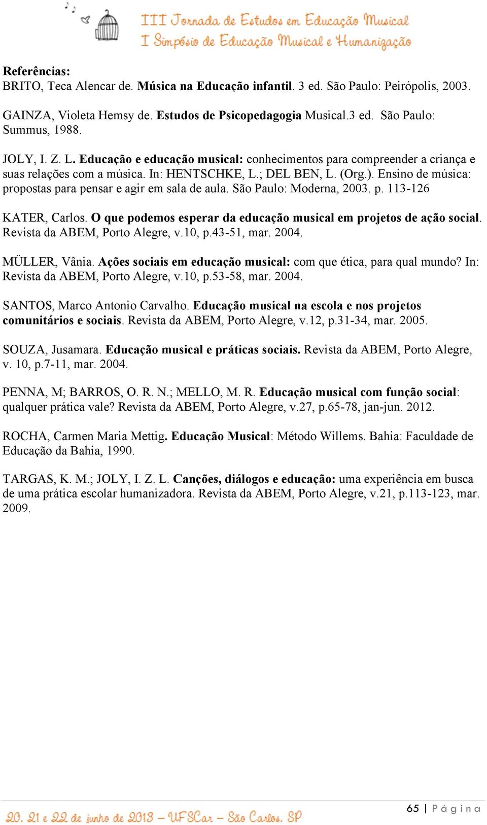 Ensino de música: propostas para pensar e agir em sala de aula. São Paulo: Moderna, 2003. p. 113-126 KATER, Carlos. O que podemos esperar da educação musical em projetos de ação social.