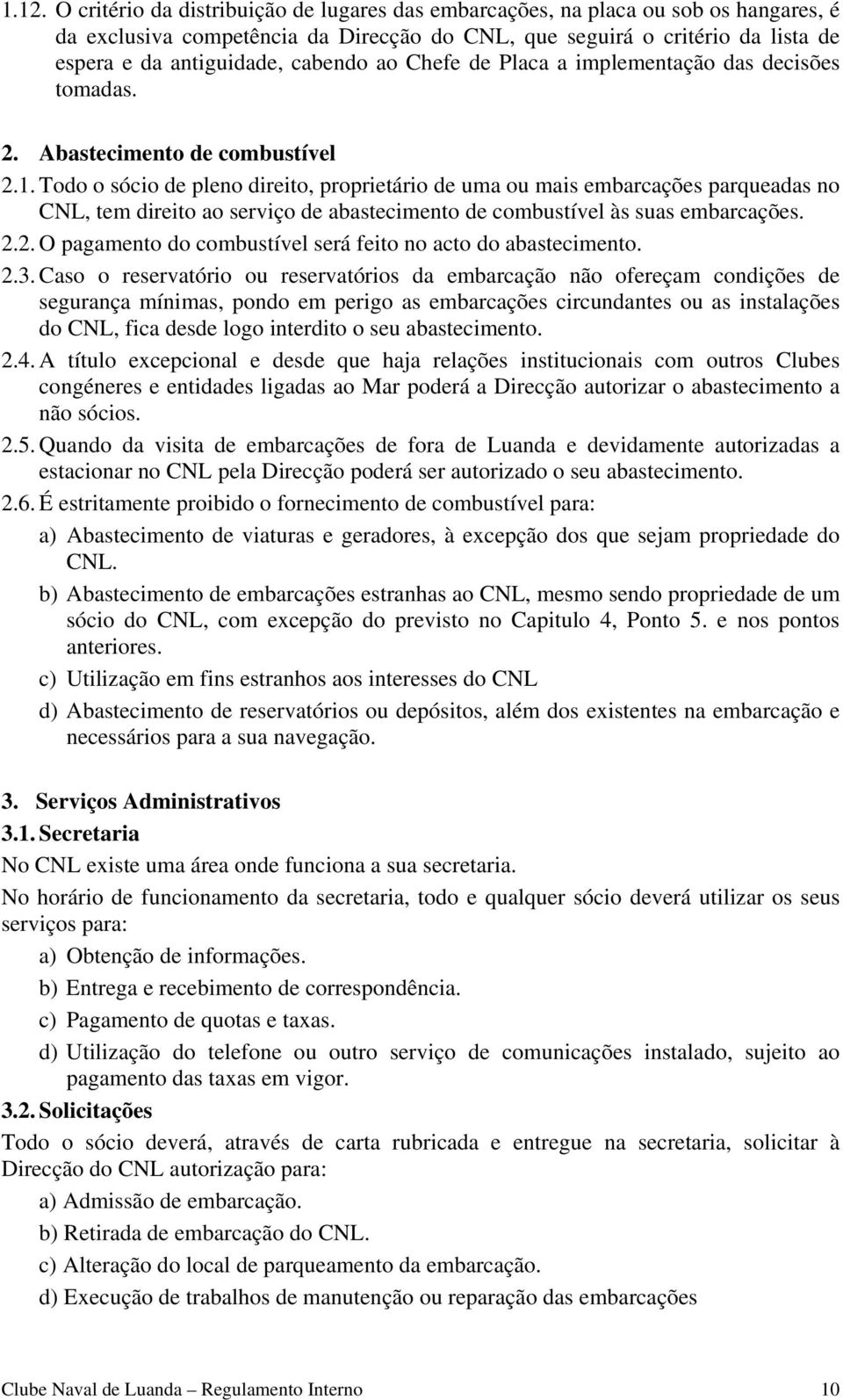 Todo o sócio de pleno direito, proprietário de uma ou mais embarcações parqueadas no CNL, tem direito ao serviço de abastecimento de combustível às suas embarcações. 2.