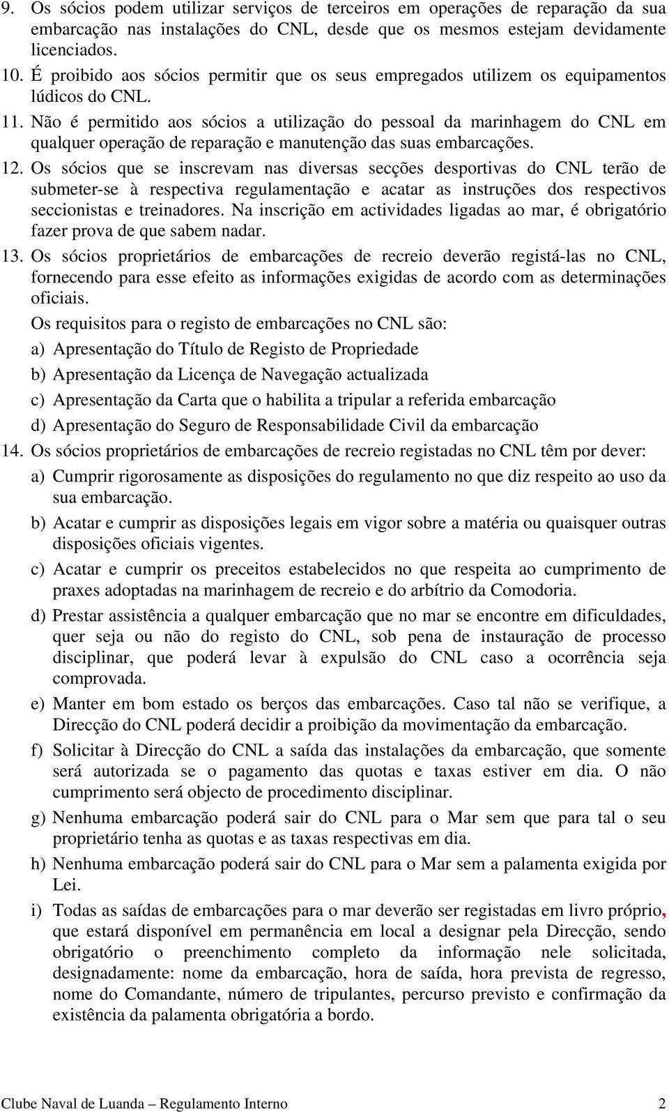 Não é permitido aos sócios a utilização do pessoal da marinhagem do CNL em qualquer operação de reparação e manutenção das suas embarcações. 12.