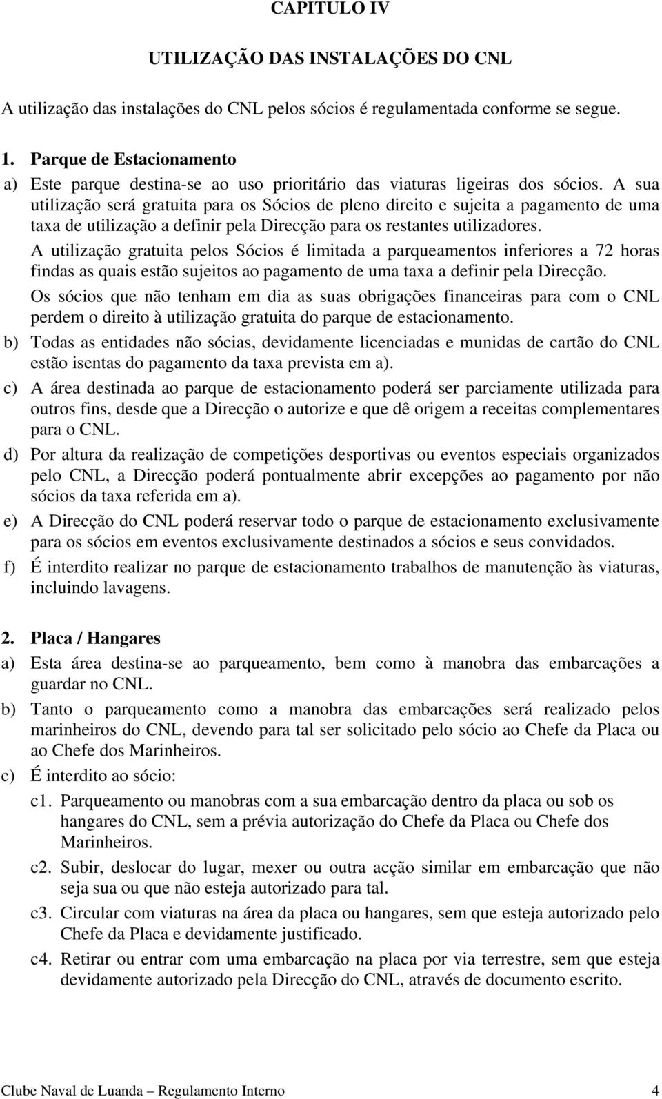 A sua utilização será gratuita para os Sócios de pleno direito e sujeita a pagamento de uma taxa de utilização a definir pela Direcção para os restantes utilizadores.