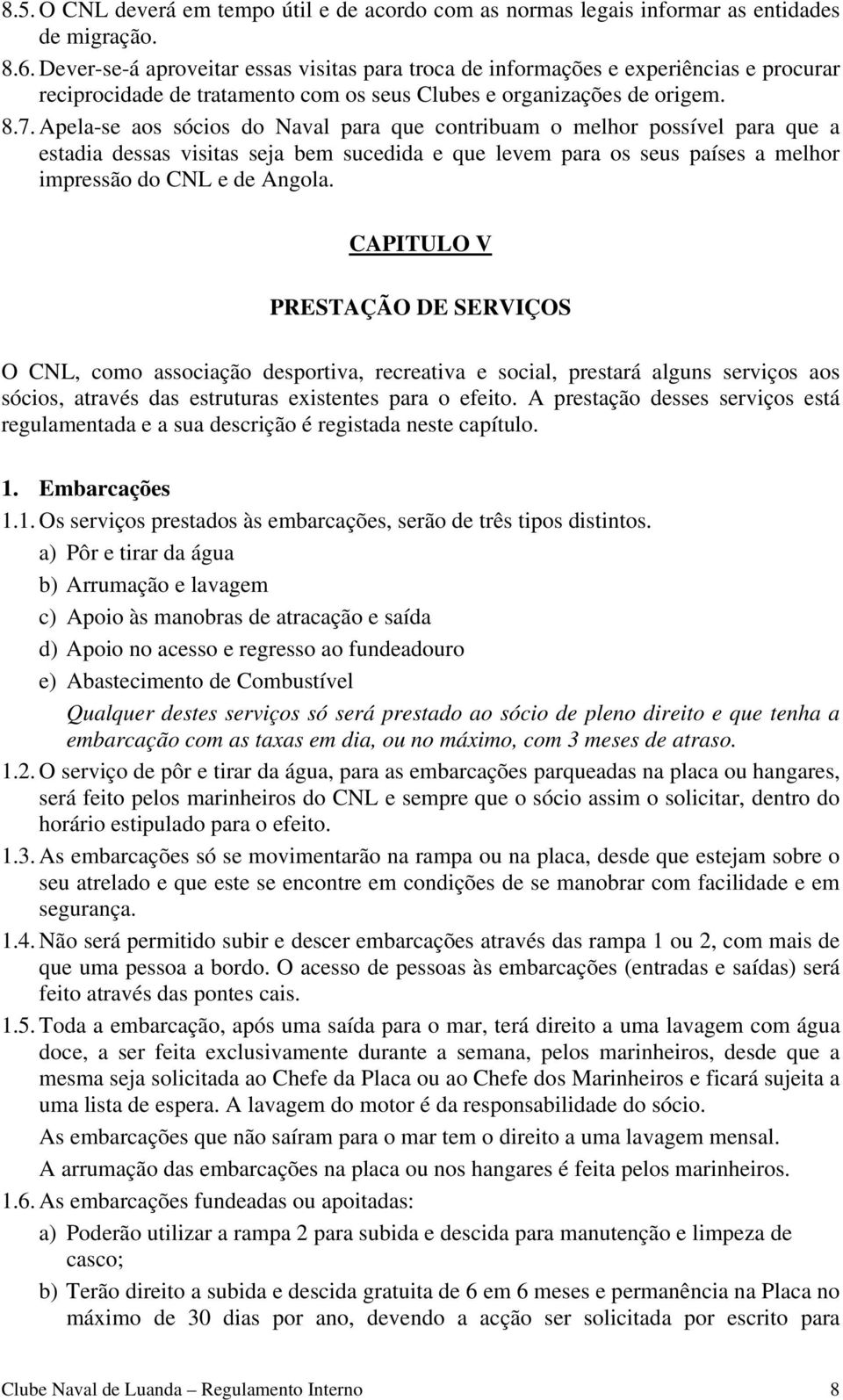 Apela-se aos sócios do Naval para que contribuam o melhor possível para que a estadia dessas visitas seja bem sucedida e que levem para os seus países a melhor impressão do CNL e de Angola.