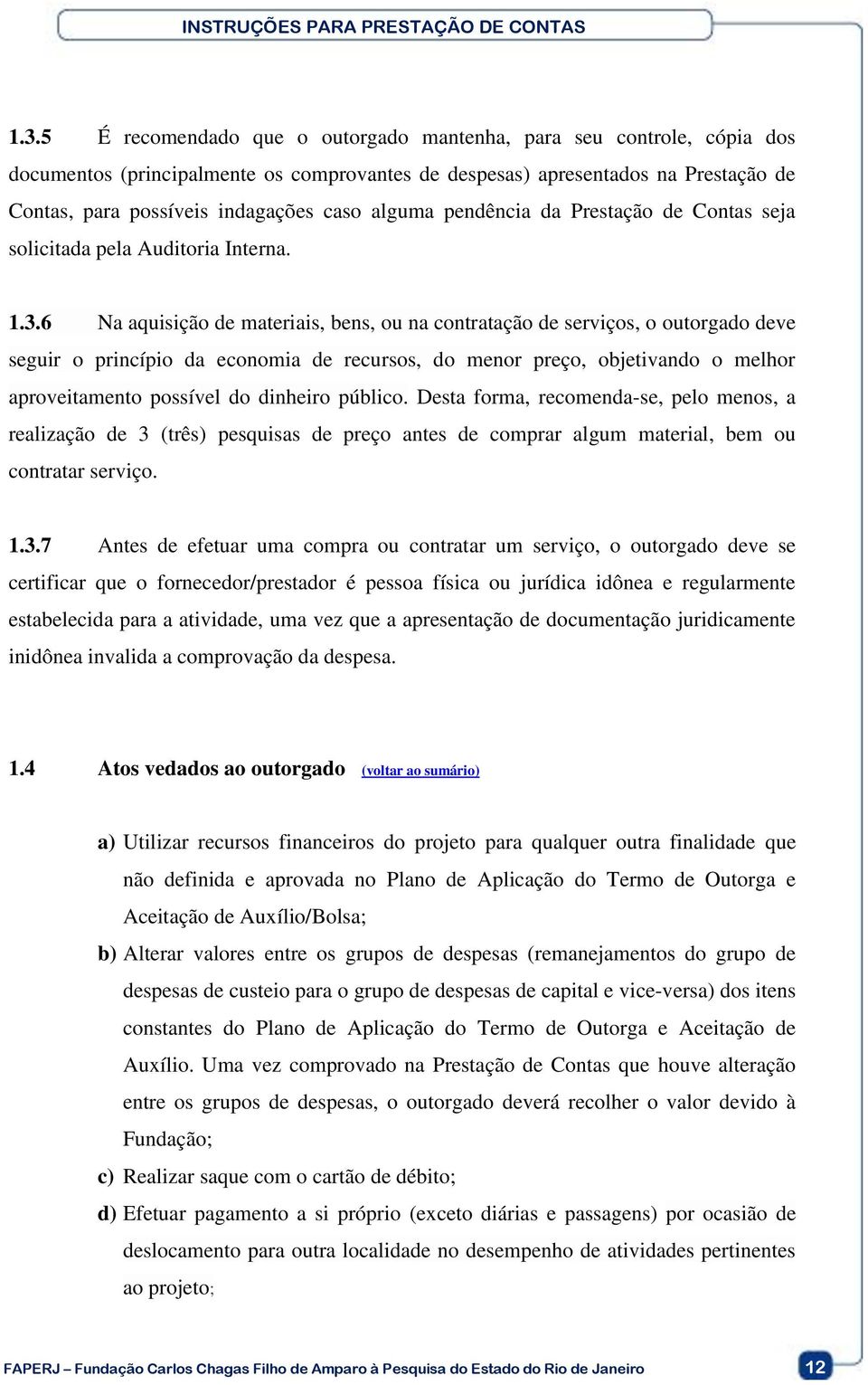 6 Na aquisição de materiais, bens, ou na contratação de serviços, o outorgado deve seguir o princípio da economia de recursos, do menor preço, objetivando o melhor aproveitamento possível do dinheiro