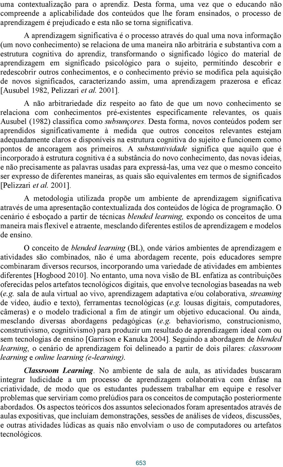 A aprendizagem significativa é o processo através do qual uma nova informação (um novo conhecimento) se relaciona de uma maneira não arbitrária e substantiva com a estrutura cognitiva do aprendiz,