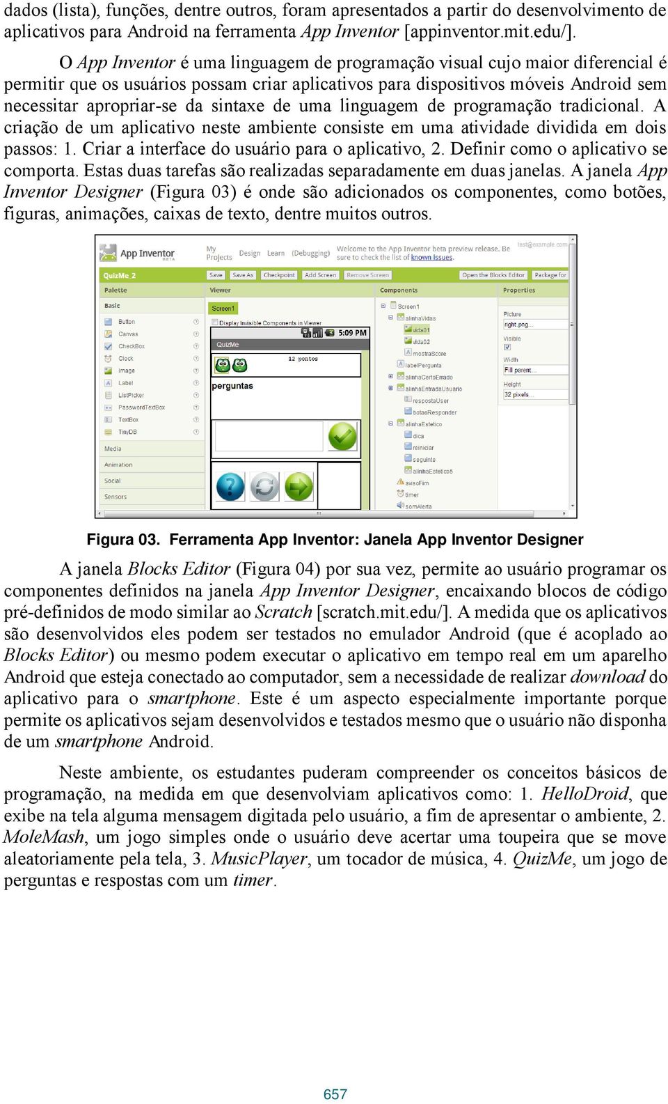 de uma linguagem de programação tradicional. A criação de um aplicativo neste ambiente consiste em uma atividade dividida em dois passos: 1. Criar a interface do usuário para o aplicativo, 2.