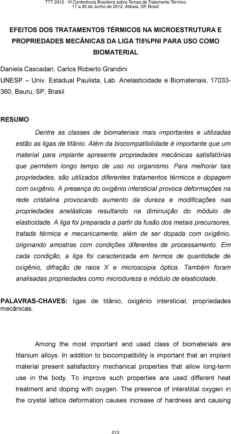 Além da biocompatibilidade é importante que um material para implante apresente propriedades mecânicas satisfatórias que permitem longo tempo de uso no organismo.