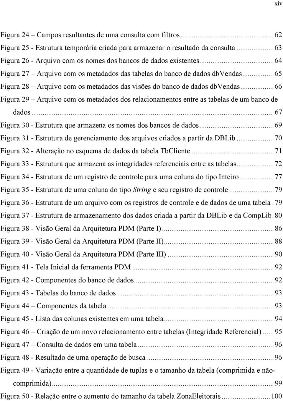 ..65 Figura 28 Arquivo com os metadados das visões do banco de dados dbvendas...66 Figura 29 Arquivo com os metadados dos relacionamentos entre as tabelas de um banco de dados.