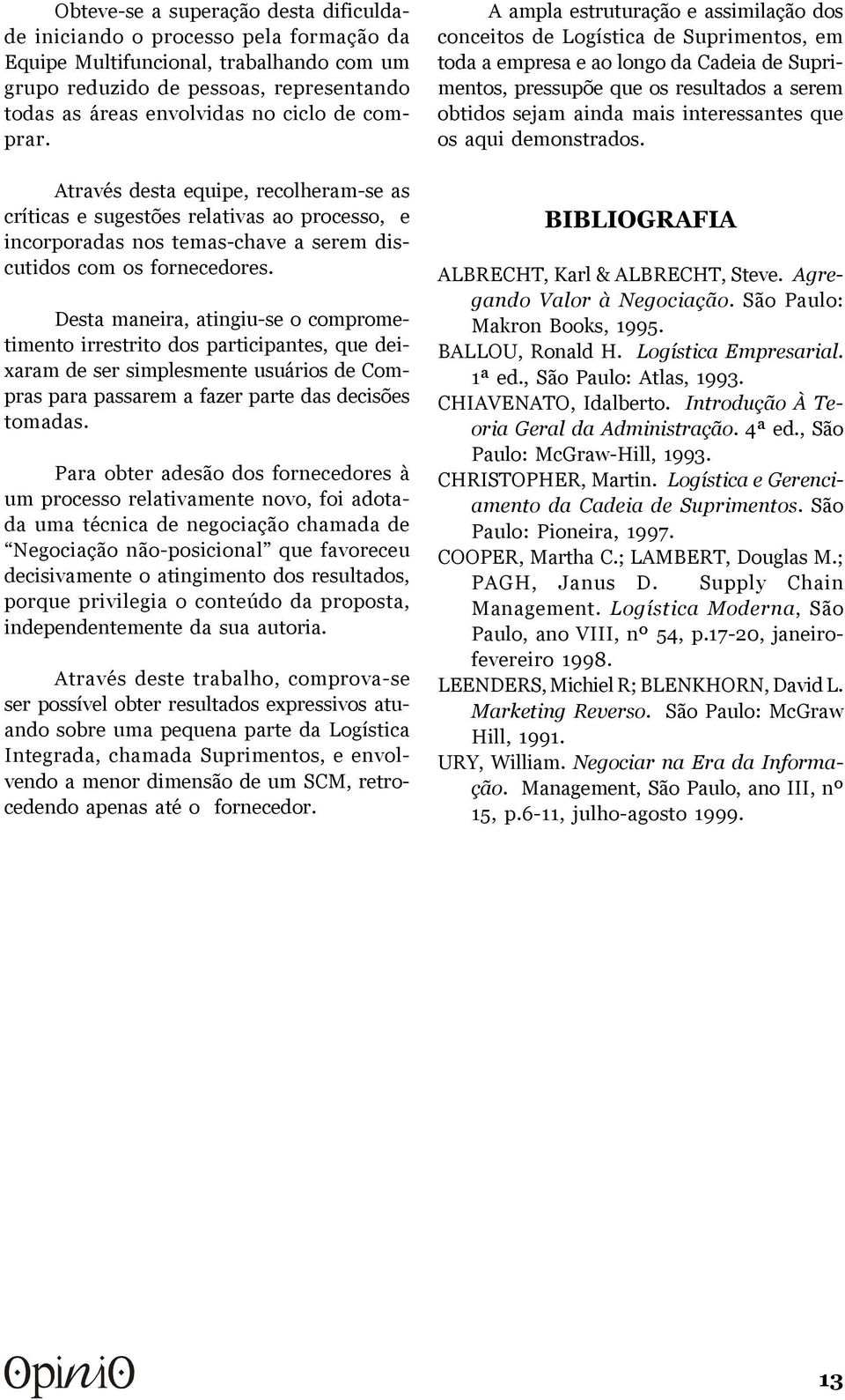 Desta maneira, atingiu-se o comprometimento irrestrito dos participantes, que deixaram de ser simplesmente usuários de Compras para passarem a fazer parte das decisões tomadas.