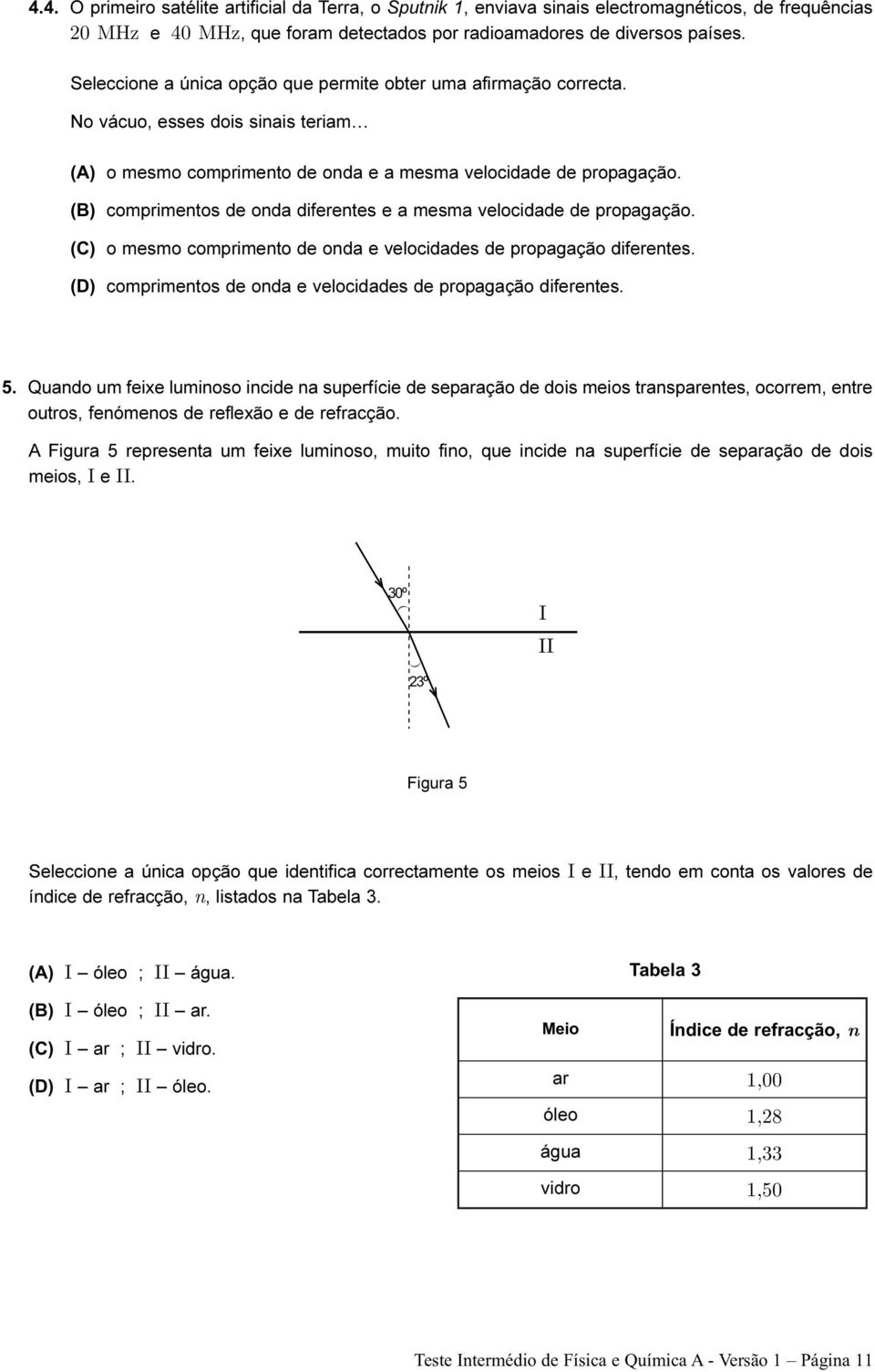 (B) comprimentos de onda diferentes e a mesma velocidade de propagação. (C) o mesmo comprimento de onda e velocidades de propagação diferentes.