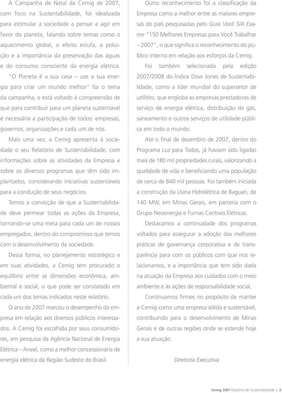 O Planeta é a sua casa use a sua energia para criar um mundo melhor foi o tema da campanha, e está voltado à compreensão de que para contribuir para um planeta sustentável é necessária a participação