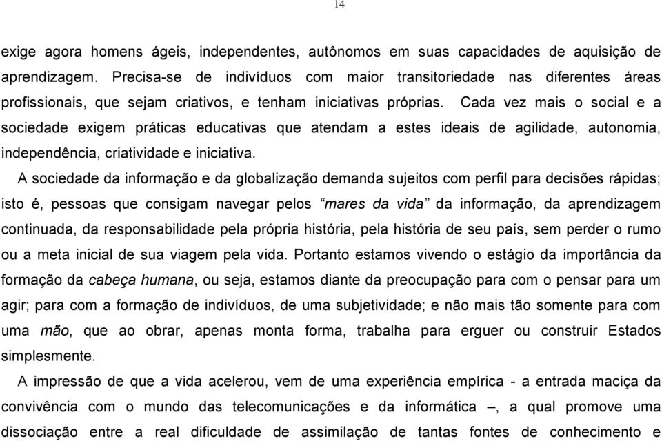 Cada vez mais o social e a sociedade exigem práticas educativas que atendam a estes ideais de agilidade, autonomia, independência, criatividade e iniciativa.