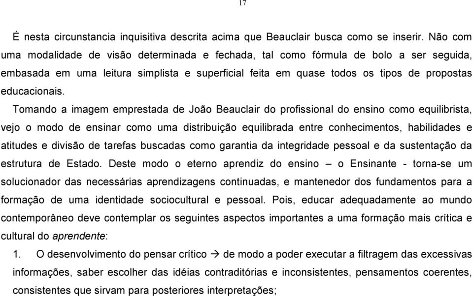 Tomando a imagem emprestada de João Beauclair do profissional do ensino como equilibrista, vejo o modo de ensinar como uma distribuição equilibrada entre conhecimentos, habilidades e atitudes e