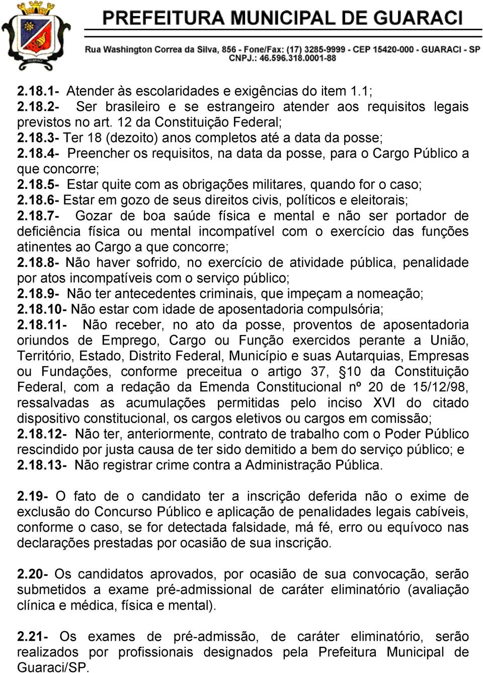 18.7- Gozar de boa saúde física e mental e não ser portador de deficiência física ou mental incompatível com o exercício das funções atinentes ao Cargo a que concorre; 2.18.8- Não haver sofrido, no exercício de atividade pública, penalidade por atos incompatíveis com o serviço público; 2.