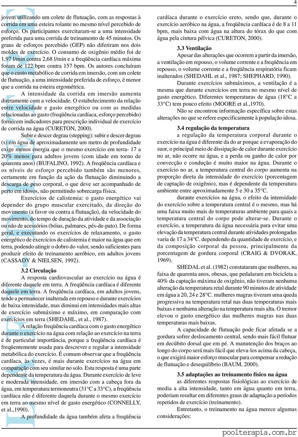 O consumo de oxigênio médio foi de 1,97 l/min contra 2,68 l/min e a freqüência cardíaca máxima foram de 122 bpm contra 157 bpm.