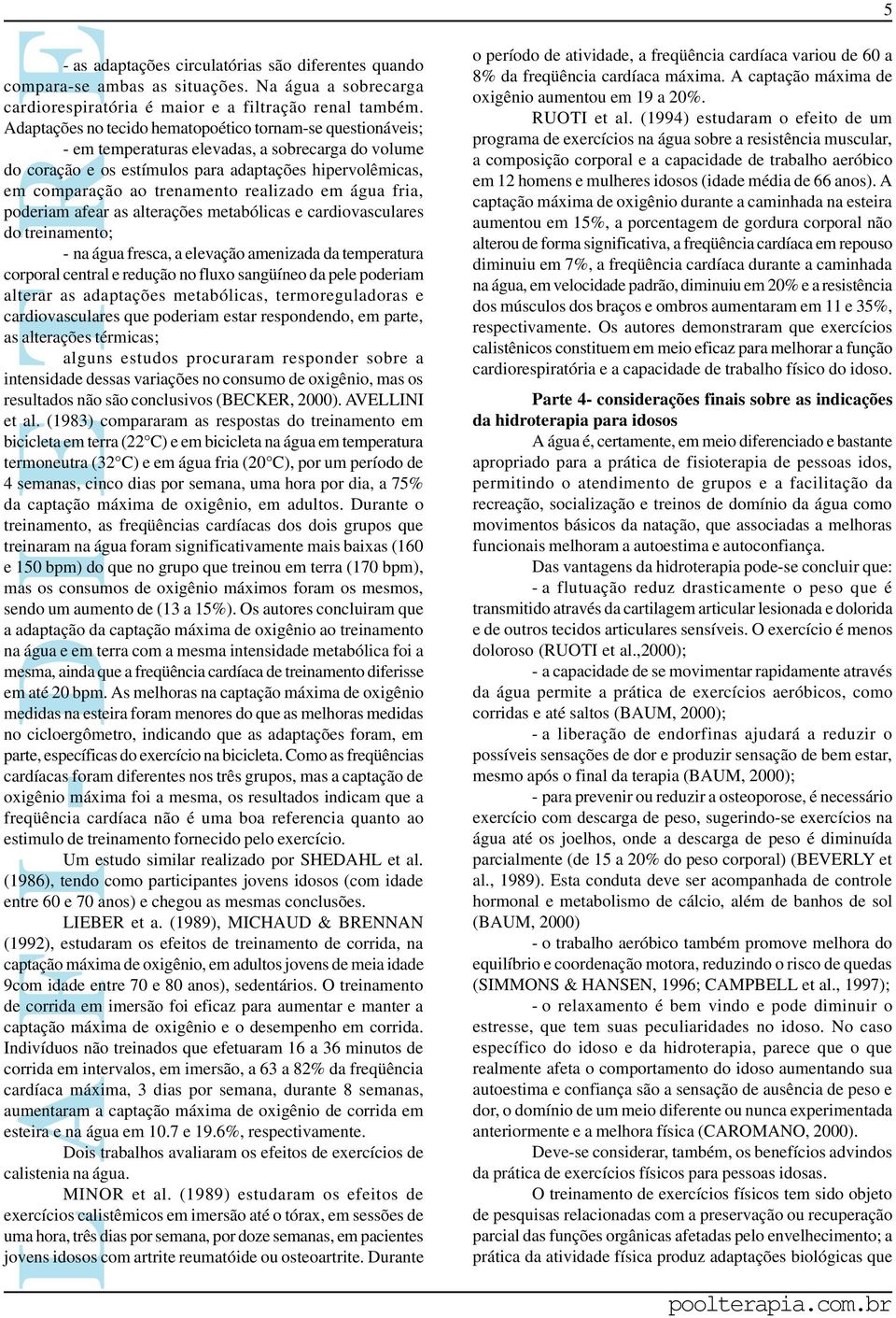 realizado em água fria, poderiam afear as alterações metabólicas e cardiovasculares do treinamento; - na água fresca, a elevação amenizada da temperatura corporal central e redução no fluxo sangüíneo