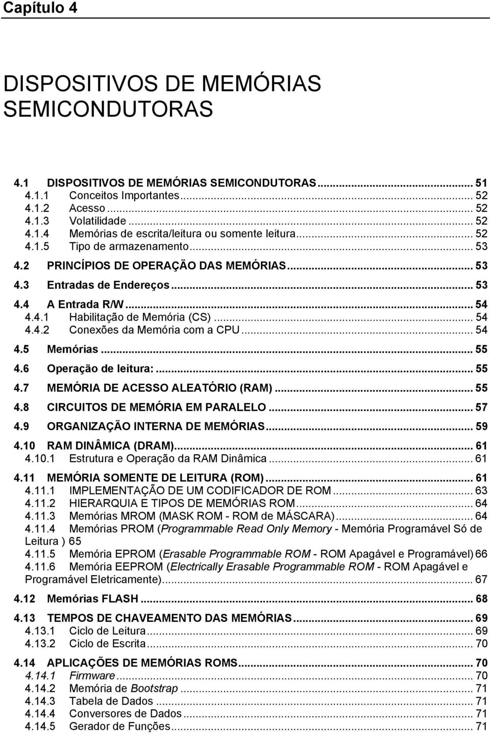 .. 54 4.5 Memórias... 55 4.6 Operação de leitura:... 55 4.7 MEMÓRIA DE ACESSO ALEATÓRIO (RAM)... 55 4.8 CIRCUITOS DE MEMÓRIA EM PARALELO... 57 4.9 ORGANIZAÇÃO INTERNA DE MEMÓRIAS... 59 4.