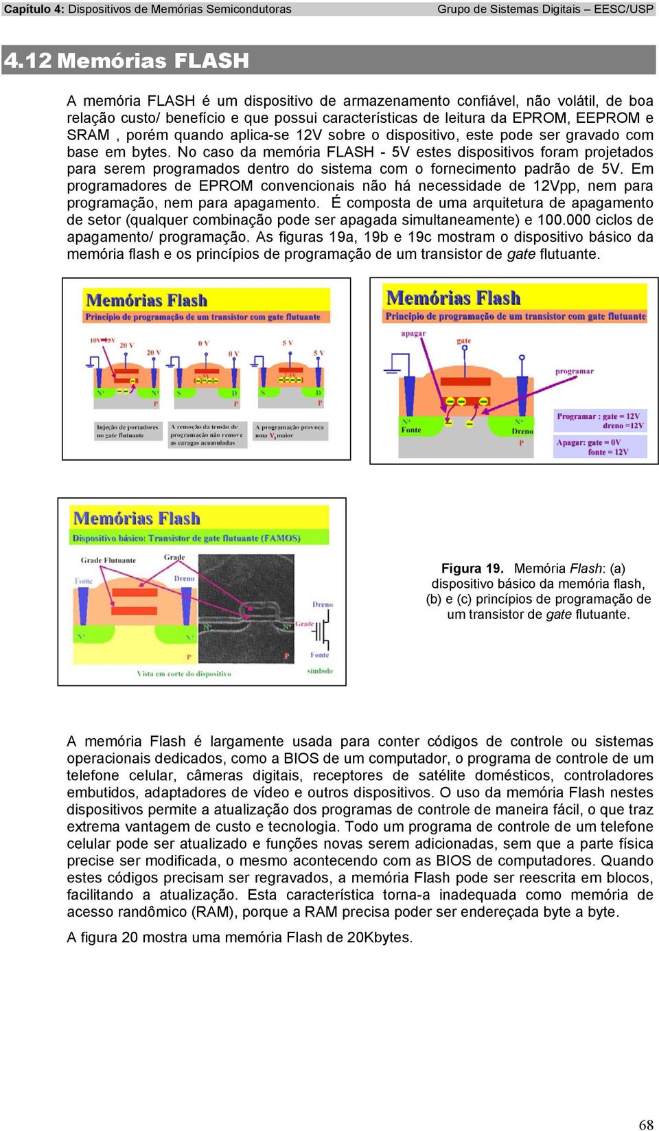 No caso da memória FLASH - 5V estes dispositivos foram projetados para serem programados dentro do sistema com o fornecimento padrão de 5V.