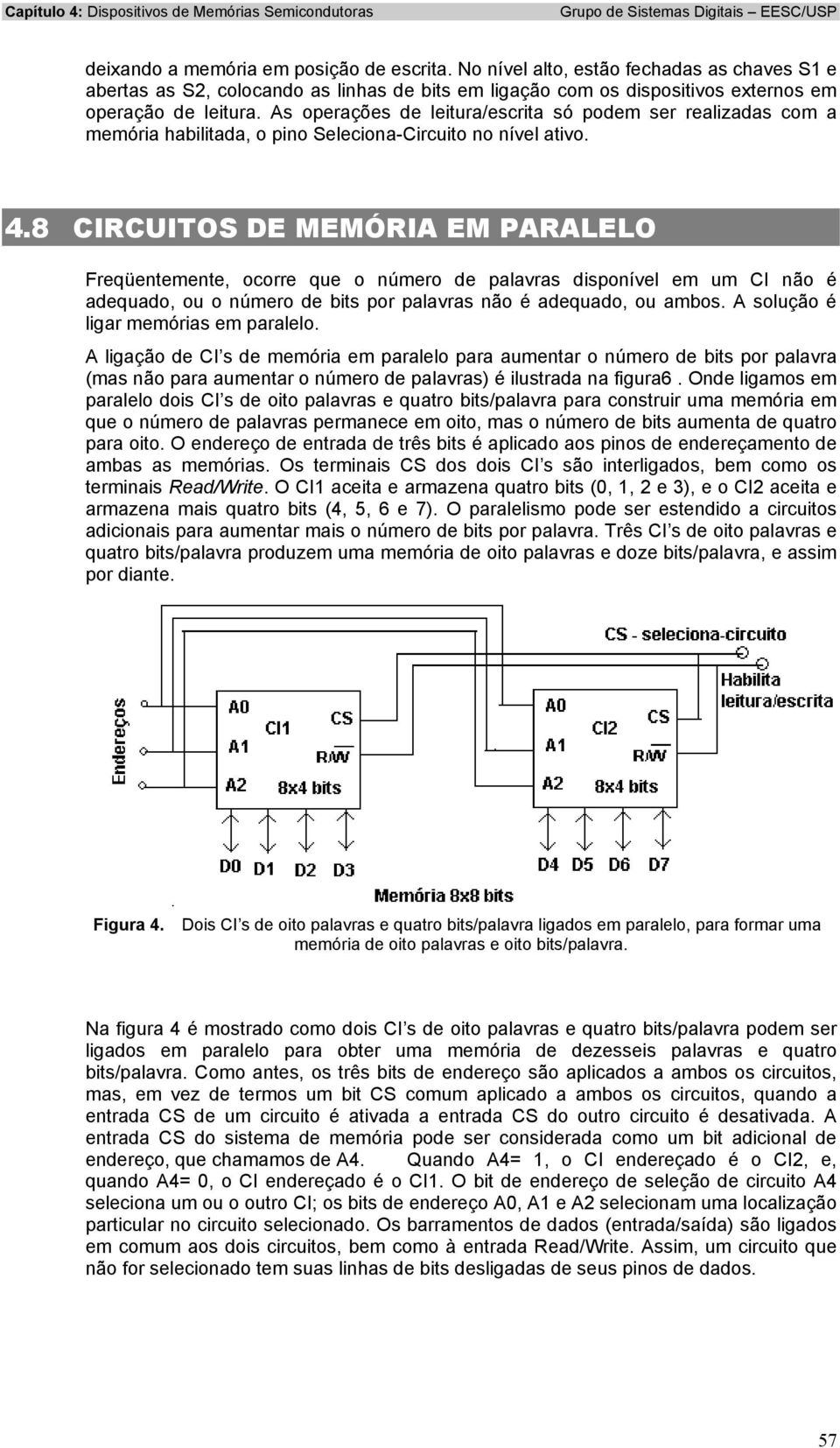 8 CIRCUITOS DE MEMÓRIA EM PARALELO Freqüentemente, ocorre que o número de palavras disponível em um CI não é adequado, ou o número de bits por palavras não é adequado, ou ambos.