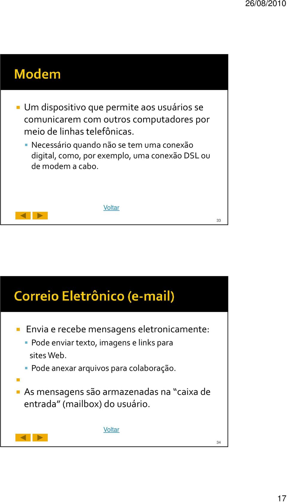 Necessárioquandonãose tem umaconexão digital, como, por exemplo, uma conexão DSL ou de modem a cabo.