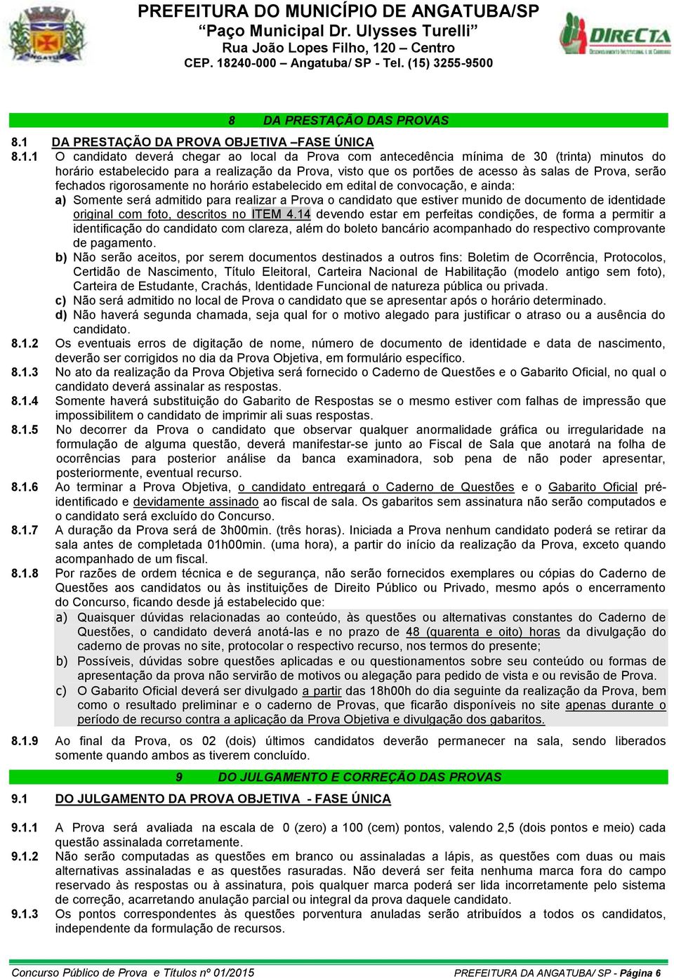 1 O candidato deverá chegar ao local da Prova com antecedência mínima de 30 (trinta) minutos do horário estabelecido para a realização da Prova, visto que os portões de acesso às salas de Prova,