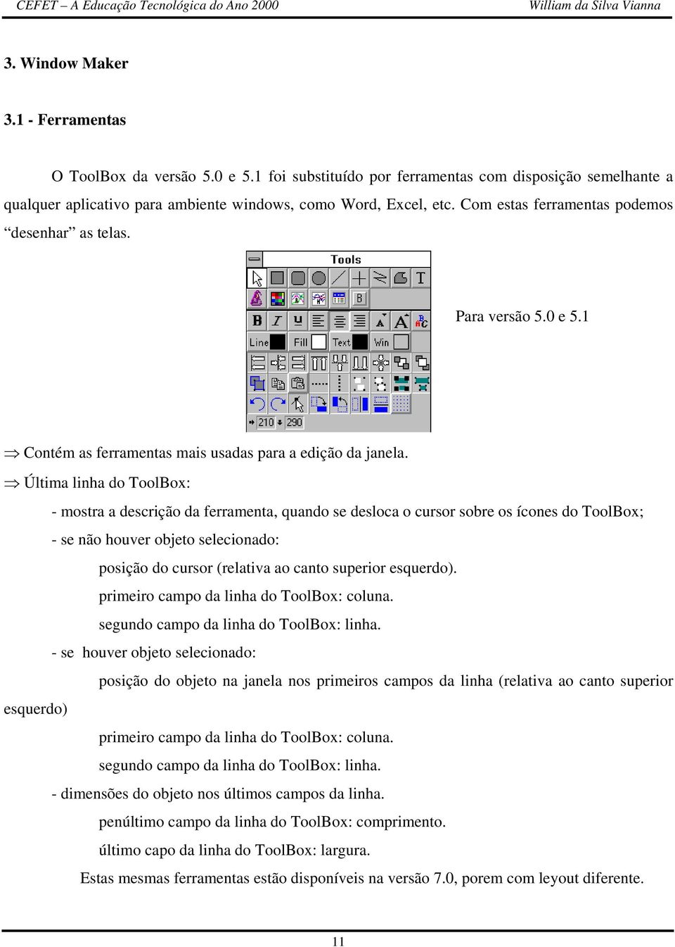 Última linha do ToolBox: - mostra a descrição da ferramenta, quando se desloca o cursor sobre os ícones do ToolBox; - se não houver objeto selecionado: posição do cursor (relativa ao canto superior