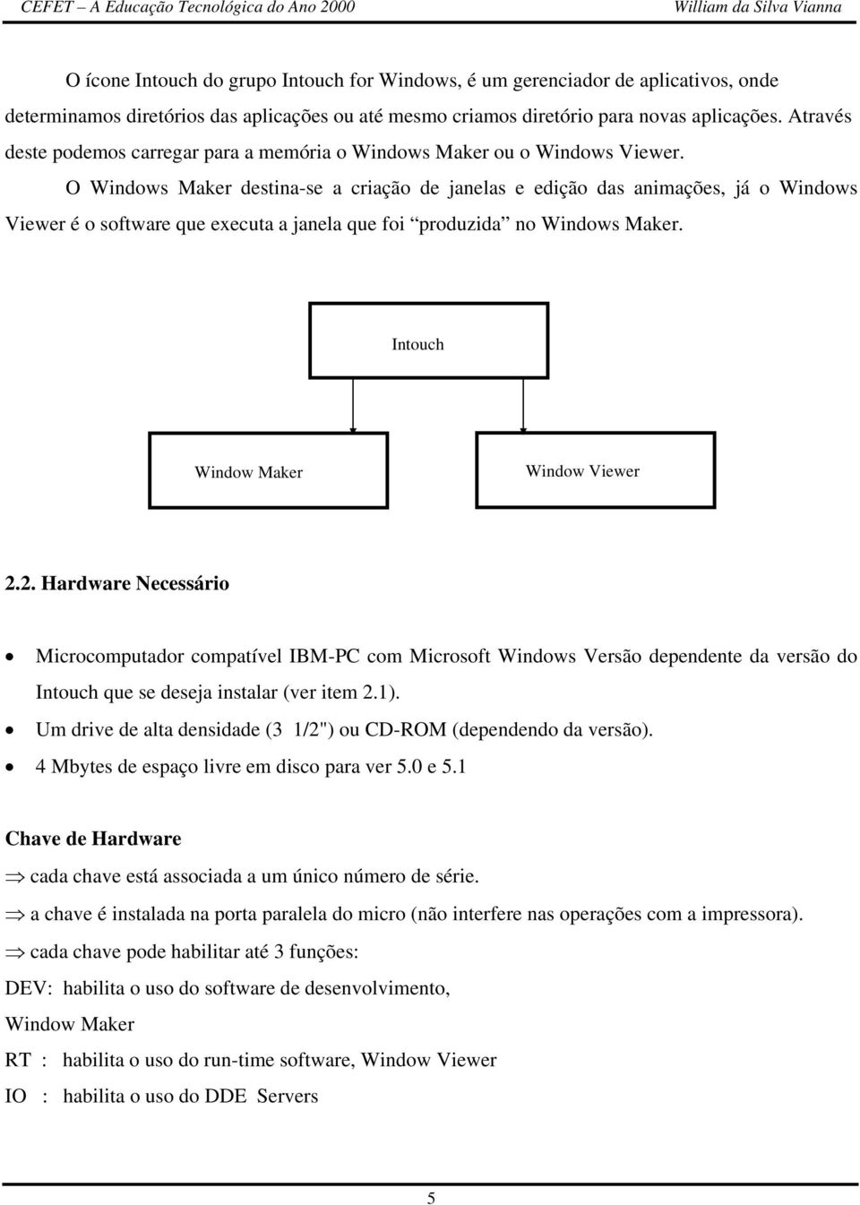 O Windows Maker destina-se a criação de janelas e edição das animações, já o Windows Viewer é o software que executa a janela que foi produzida no Windows Maker. Intouch Window Maker Window Viewer 2.