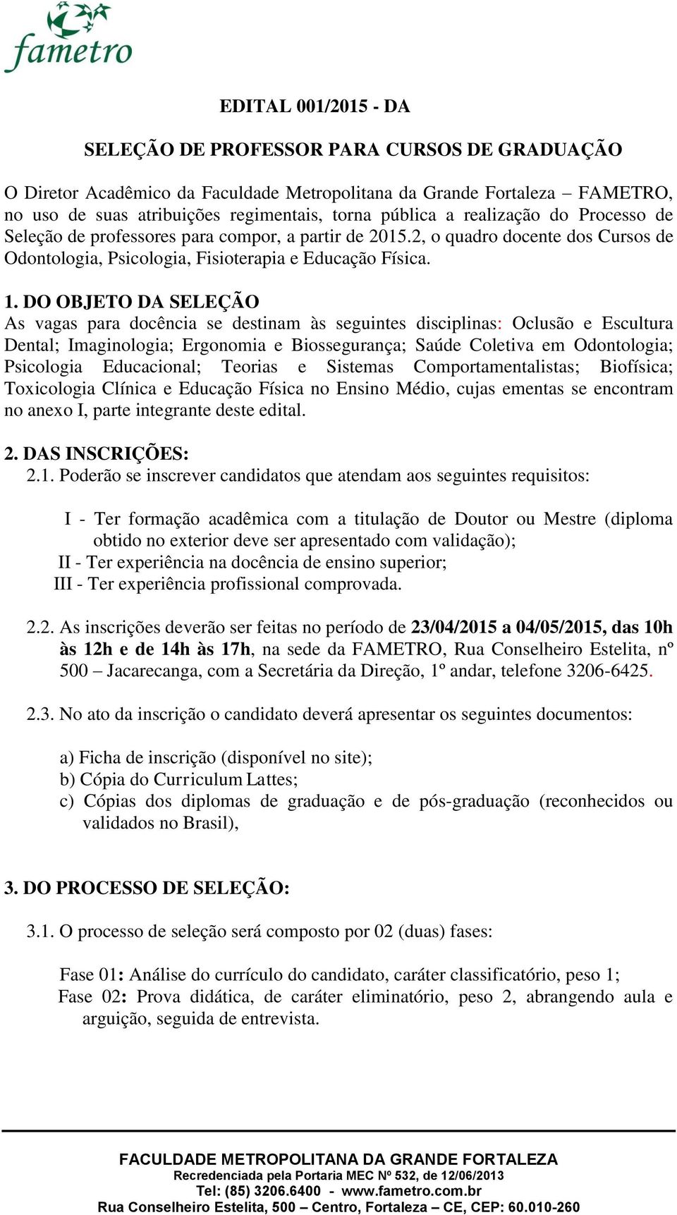 DO OBJETO DA SELEÇÃO As vagas para docência se destinam às seguintes disciplinas: Oclusão e Escultura Dental; Imaginologia; Ergonomia e Biossegurança; Saúde Coletiva em Odontologia; Psicologia